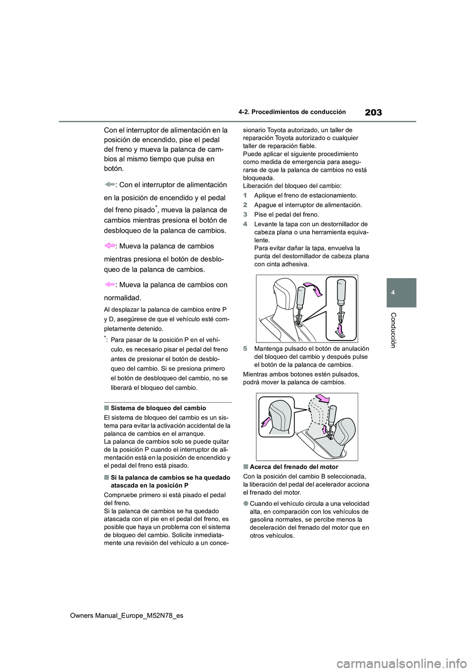 TOYOTA YARIS CROSS 2023  Manual del propietario (in Spanish) 203
4
Owners Manual_Europe_M52N78_es
4-2. Procedimientos de conducción
Conducción
Con el interruptor de alimentación en la  
posición de encendido, pise el pedal 
del freno y mueva la palanca de c