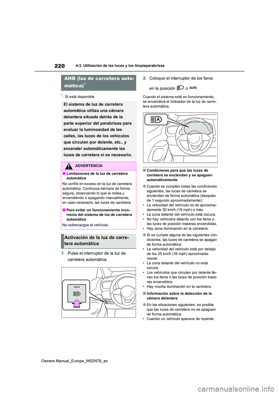 TOYOTA YARIS CROSS 2023  Manual del propietario (in Spanish) 220
Owners Manual_Europe_M52N78_es
4-3. Utilización de las luces y los limpiaparabrisas
*: Si está disponible
1Pulse el interruptor de la luz de  
carretera automática. 
2 Coloque el interruptor de