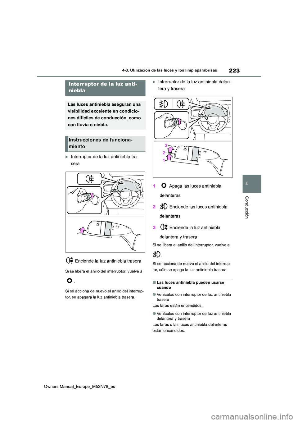 TOYOTA YARIS CROSS 2023  Manual del propietario (in Spanish) 223
4
Owners Manual_Europe_M52N78_es
4-3. Utilización de las luces y los limpiaparabrisas
Conducción
Interruptor de la luz antiniebla tra- 
sera 
 Enciende la luz antiniebla trasera
Si se libera 