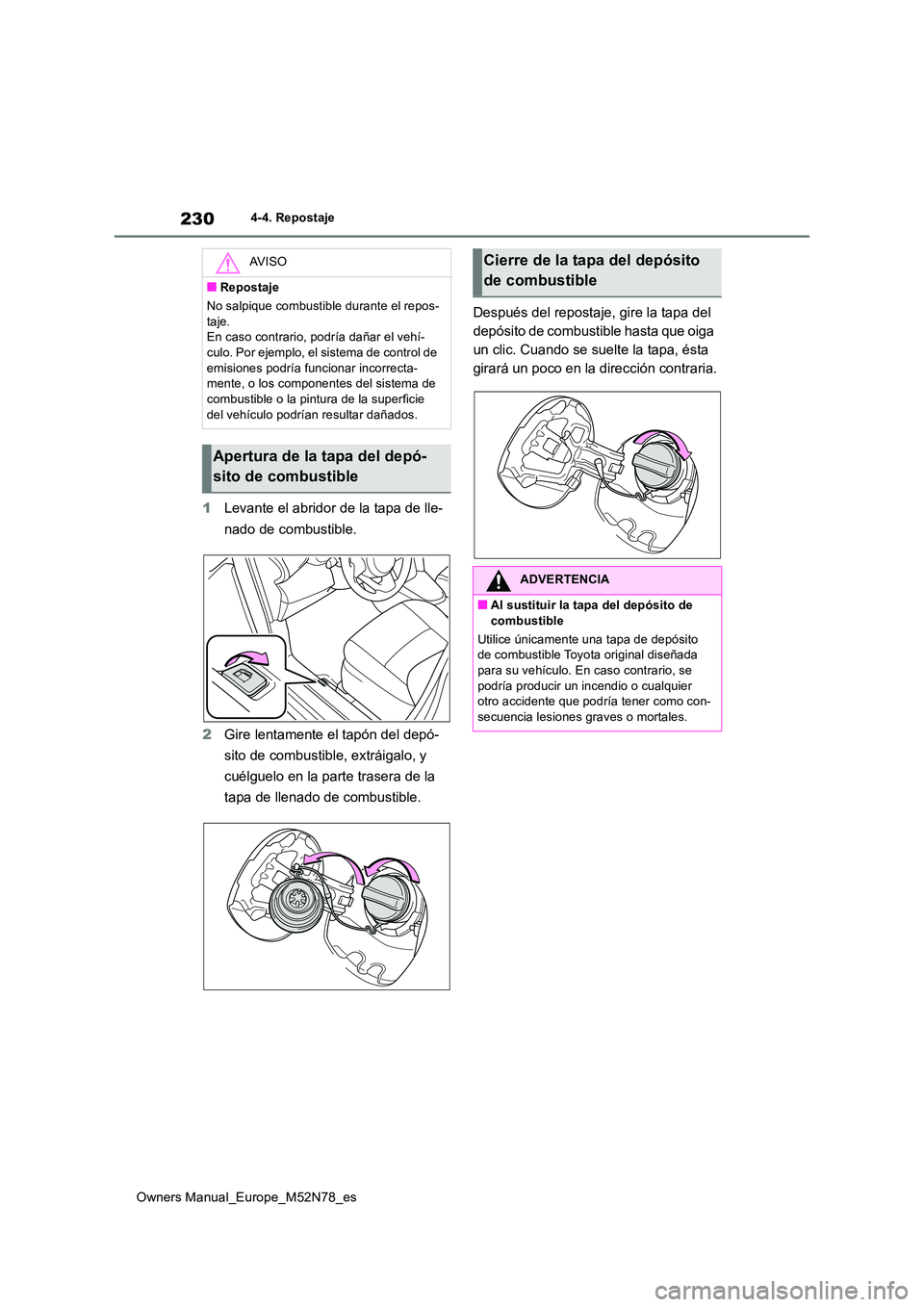 TOYOTA YARIS CROSS 2023  Manual del propietario (in Spanish) 230
Owners Manual_Europe_M52N78_es
4-4. Repostaje
1Levante el abridor de la tapa de lle- 
nado de combustible. 
2 Gire lentamente el tapón del depó- 
sito de combustible, extráigalo, y  
cuélguelo