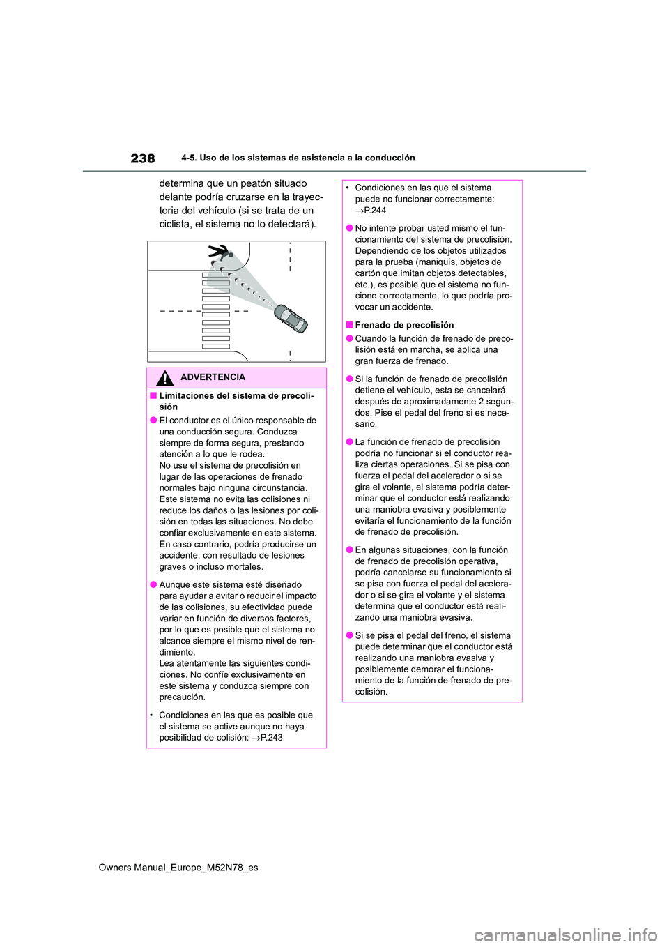 TOYOTA YARIS CROSS 2023  Manual del propietario (in Spanish) 238
Owners Manual_Europe_M52N78_es
4-5. Uso de los sistemas de asistencia a la conducción
determina que un peatón situado  
delante podría cruzarse en la trayec-
toria del vehículo (si se trata de
