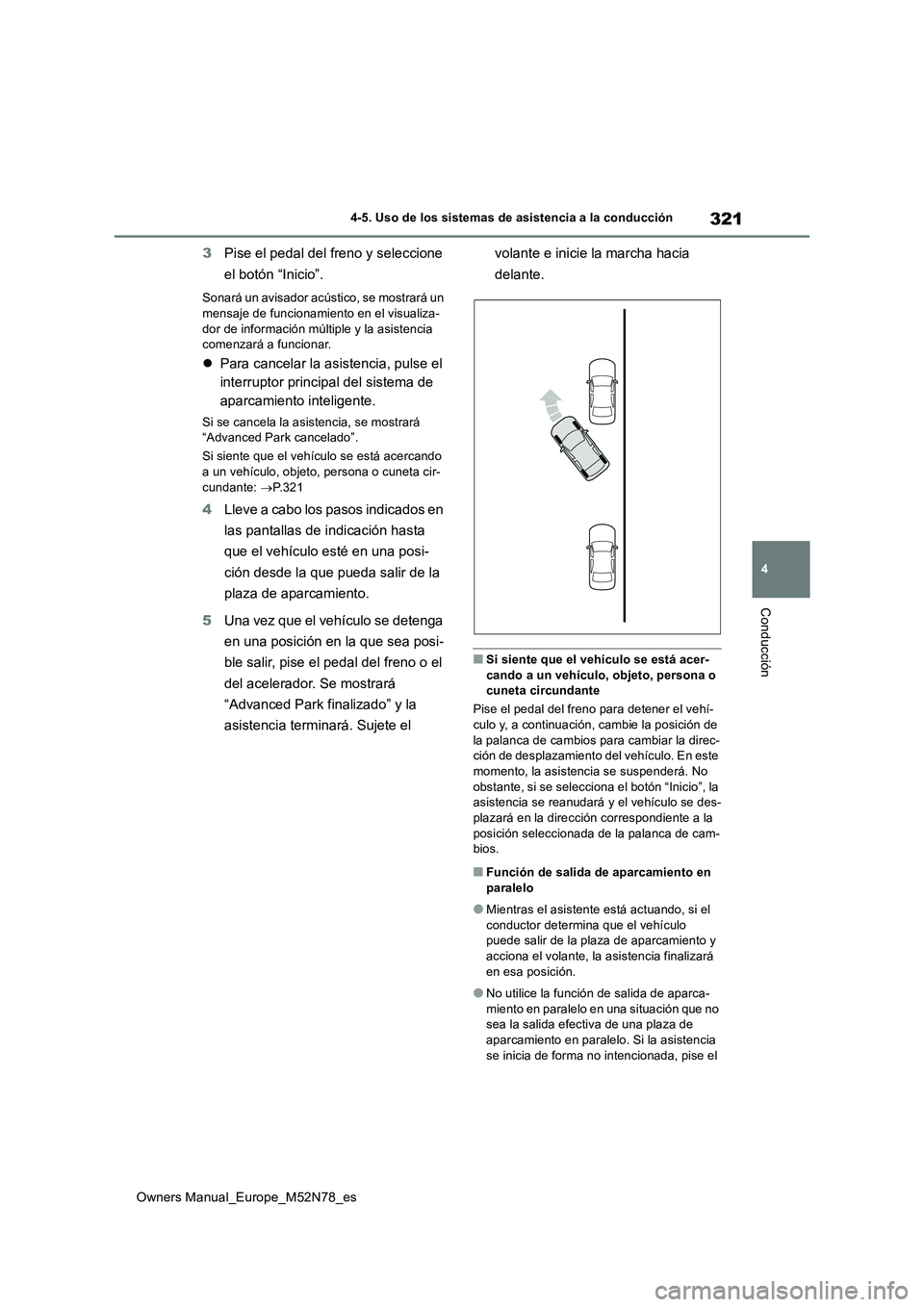 TOYOTA YARIS CROSS 2023  Manual del propietario (in Spanish) 321
4
Owners Manual_Europe_M52N78_es
4-5. Uso de los sistemas de asistencia a la conducción
Conducción
3Pise el pedal del freno y seleccione  
el botón “Inicio”.
Sonará un avisador acústico, 