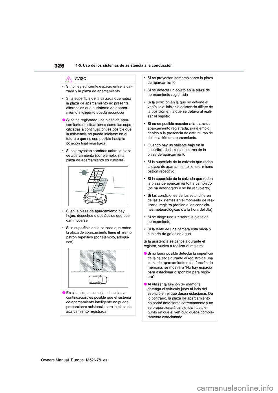 TOYOTA YARIS CROSS 2023  Manual del propietario (in Spanish) 326
Owners Manual_Europe_M52N78_es
4-5. Uso de los sistemas de asistencia a la conducción
AV I S O
• Si no hay suficiente espacio entre la cal- 
zada y la plaza de aparcamiento 
• Si la superfici