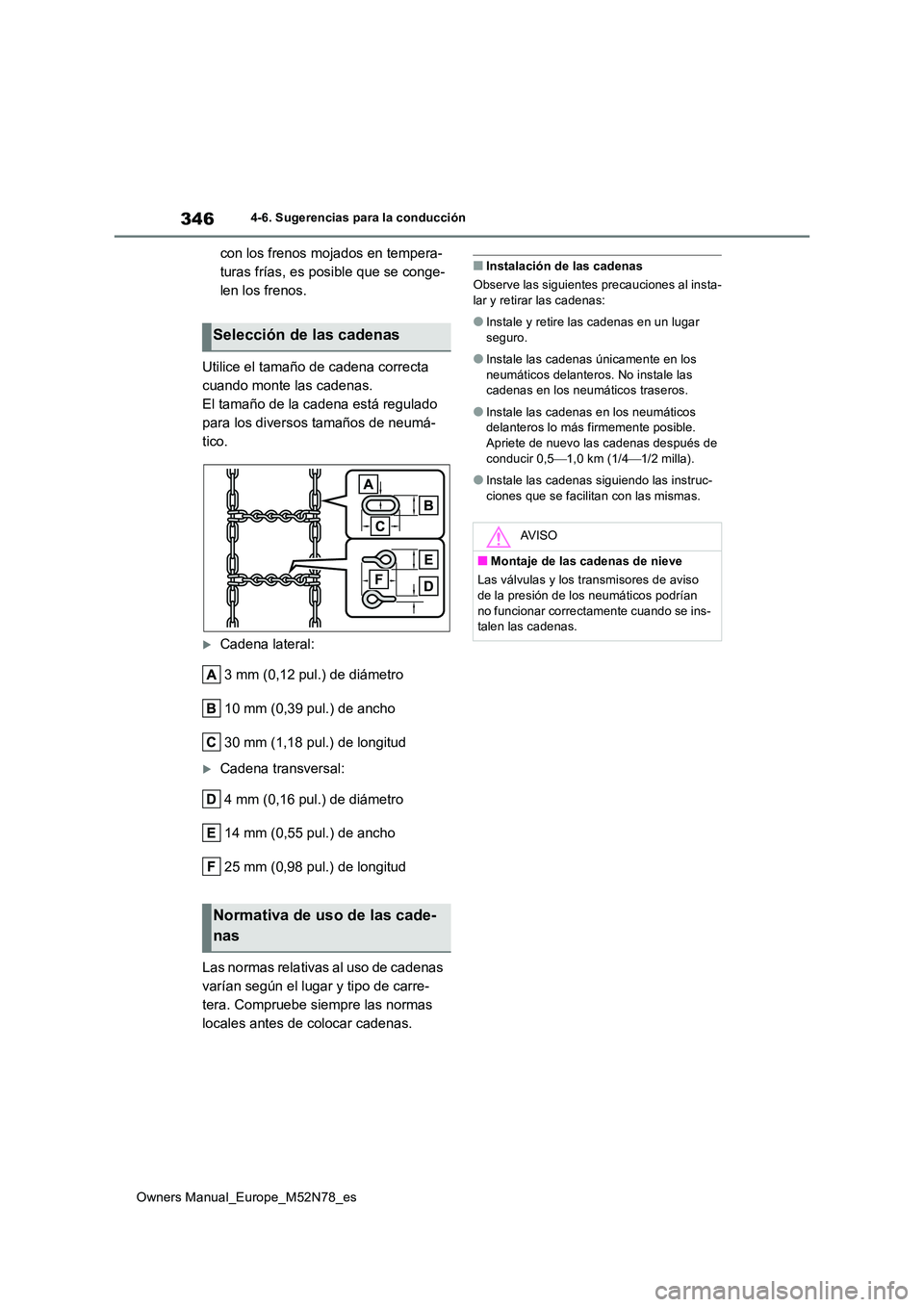 TOYOTA YARIS CROSS 2023  Manual del propietario (in Spanish) 346
Owners Manual_Europe_M52N78_es
4-6. Sugerencias para la conducción
con los frenos mojados en tempera- 
turas frías, es posible que se conge-
len los frenos. 
Utilice el tamaño de cadena correct