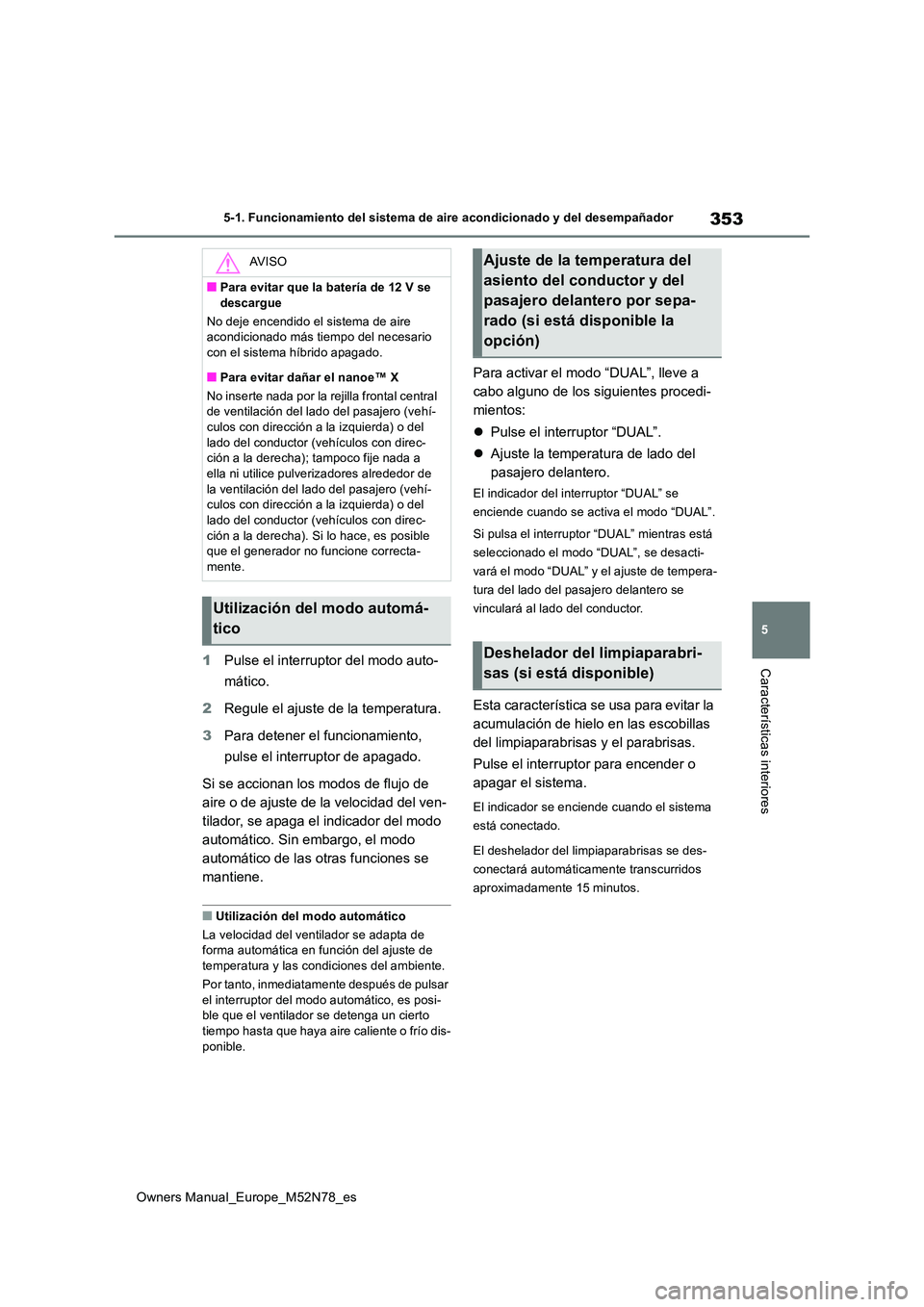TOYOTA YARIS CROSS 2023  Manual del propietario (in Spanish) 353
5
Owners Manual_Europe_M52N78_es
5-1. Funcionamiento del sistema de aire acondicionado y del desempañador
Características interiores1Pulse el interruptor del modo auto- 
mático. 
2 Regule el aj