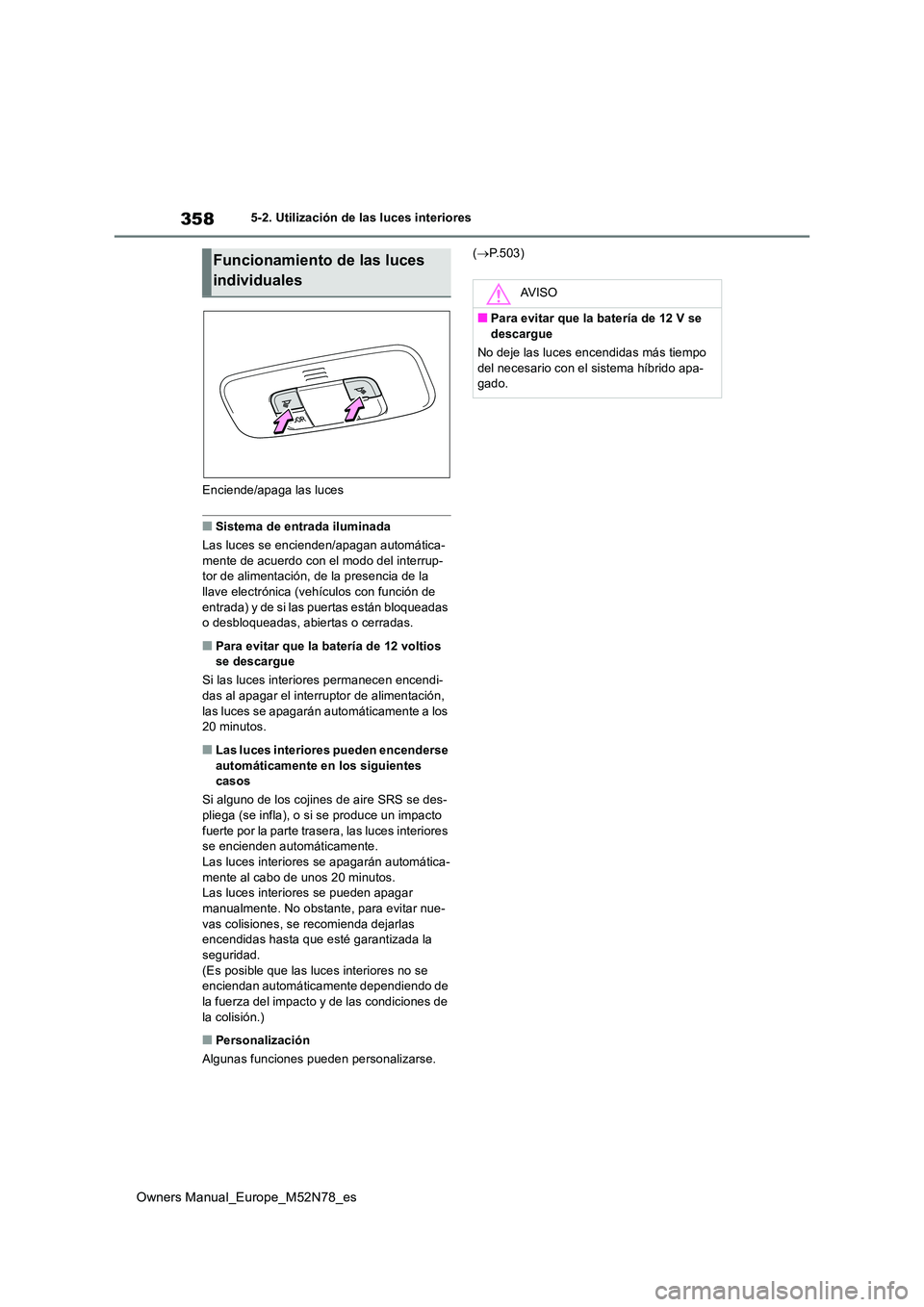 TOYOTA YARIS CROSS 2023  Manual del propietario (in Spanish) 358
Owners Manual_Europe_M52N78_es
5-2. Utilización de las luces interiores 
Enciende/apaga las luces
■Sistema de entrada iluminada 
Las luces se encienden/apagan automática- 
mente de acuerdo con
