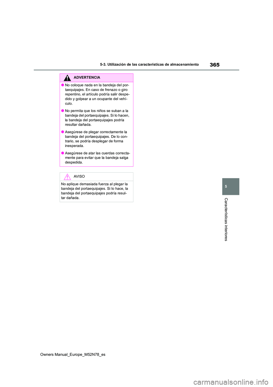 TOYOTA YARIS CROSS 2023  Manual del propietario (in Spanish) 365
5
Owners Manual_Europe_M52N78_es
5-3. Utilización de las características de almacenamiento
Características interiores
ADVERTENCIA
●No coloque nada en la bandeja del por- 
taequipajes. En caso