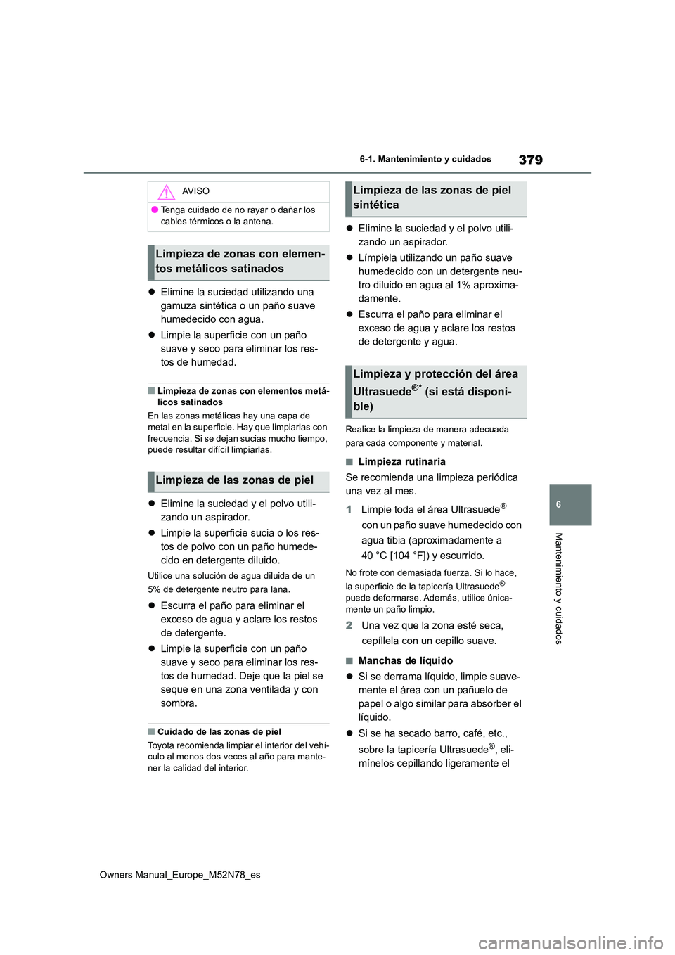 TOYOTA YARIS CROSS 2023  Manual del propietario (in Spanish) 379
6
Owners Manual_Europe_M52N78_es
6-1. Mantenimiento y cuidados
Mantenimiento y cuidados
Elimine la suciedad utilizando una  
gamuza sintética o un paño suave 
humedecido con agua. 
 Limpie