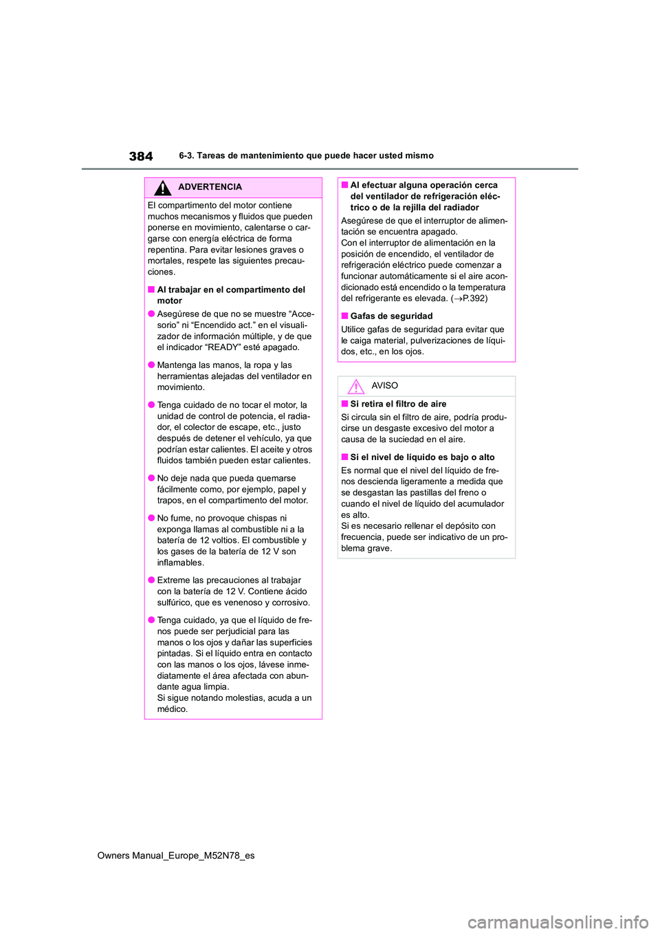TOYOTA YARIS CROSS 2023  Manual del propietario (in Spanish) 384
Owners Manual_Europe_M52N78_es
6-3. Tareas de mantenimiento que puede hacer usted mismo
ADVERTENCIA
El compartimento del motor contiene  
muchos mecanismos y fluidos que pueden  ponerse en movimie