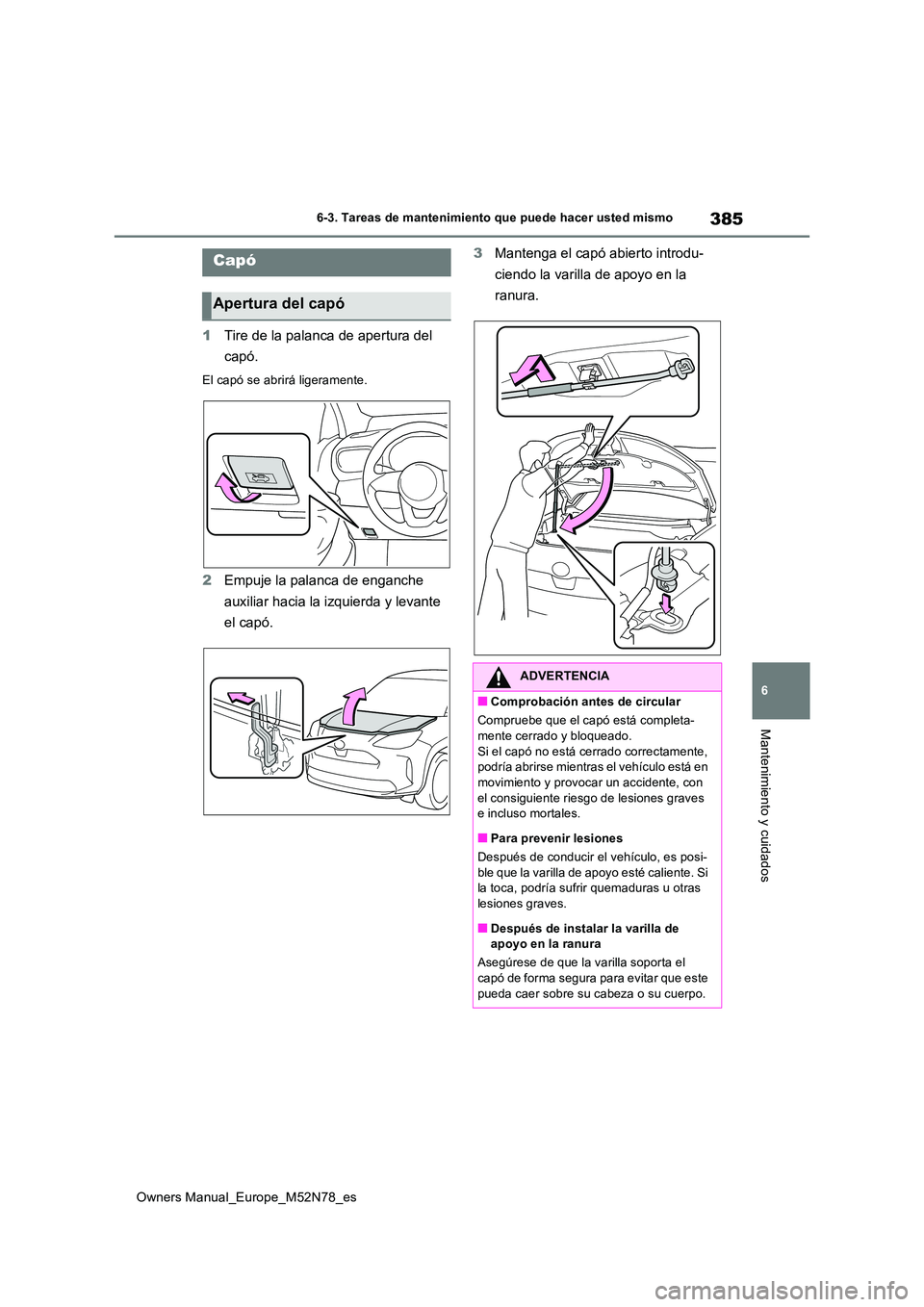 TOYOTA YARIS CROSS 2023  Manual del propietario (in Spanish) 385
6
Owners Manual_Europe_M52N78_es
6-3. Tareas de mantenimiento que puede hacer usted mismo
Mantenimiento y cuidados
1Tire de la palanca de apertura del  
capó.
El capó se abrirá ligeramente.
2 E