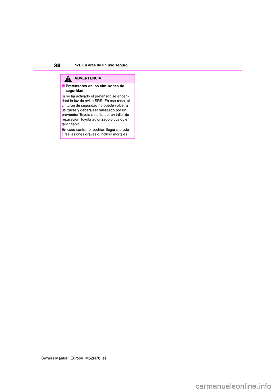 TOYOTA YARIS CROSS 2023  Manual del propietario (in Spanish) 38
Owners Manual_Europe_M52N78_es
1-1. En aras de un uso seguro
ADVERTENCIA
■Pretensores de los cinturones de  
seguridad 
Si se ha activado el pretensor, se encen- derá la luz de aviso SRS. En ese