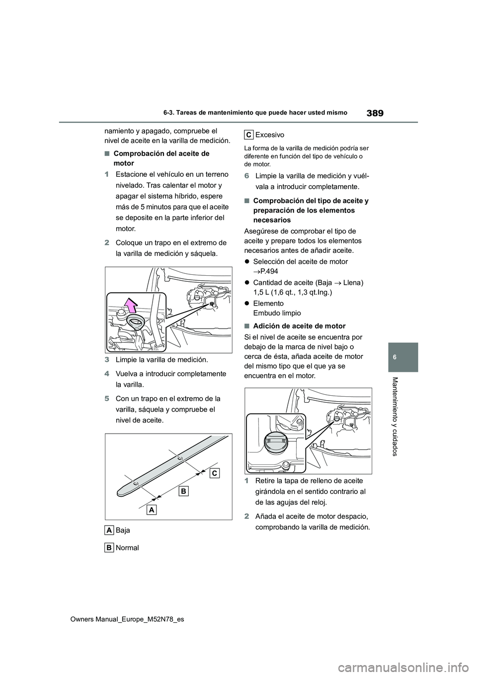 TOYOTA YARIS CROSS 2023  Manual del propietario (in Spanish) 389
6
Owners Manual_Europe_M52N78_es
6-3. Tareas de mantenimiento que puede hacer usted mismo
Mantenimiento y cuidados
namiento y apagado, compruebe el  
nivel de aceite en la varilla de medición.
