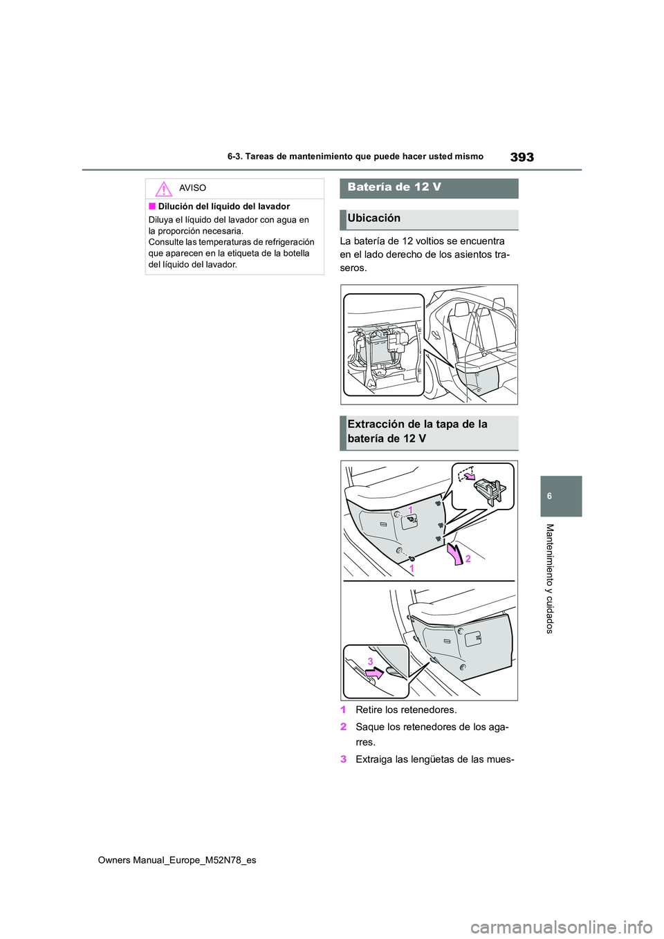 TOYOTA YARIS CROSS 2023  Manual del propietario (in Spanish) 393
6
Owners Manual_Europe_M52N78_es
6-3. Tareas de mantenimiento que puede hacer usted mismo
Mantenimiento y cuidados
La batería de 12 voltios se encuentra  
en el lado derecho de los asientos tra-

