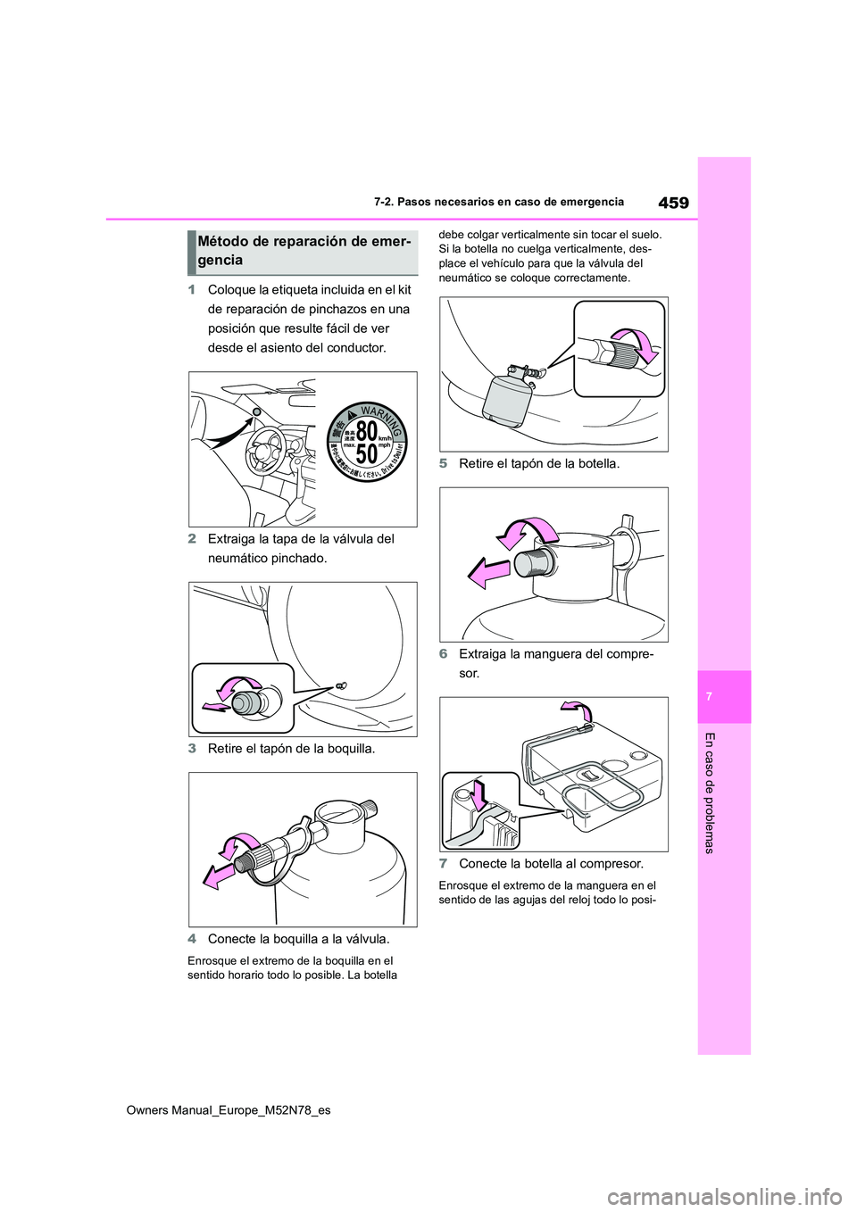 TOYOTA YARIS CROSS 2023  Manual del propietario (in Spanish) 459
7
Owners Manual_Europe_M52N78_es
7-2. Pasos necesarios en caso de emergencia
En caso de problemas
1Coloque la etiqueta incluida en el kit  
de reparación de pinchazos en una  
posición que resul