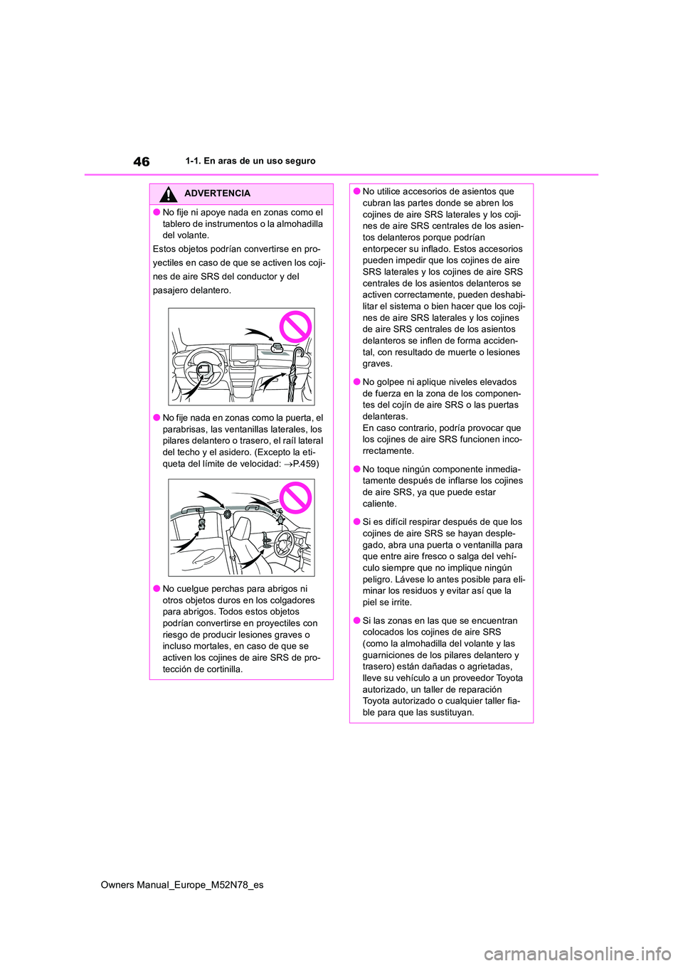 TOYOTA YARIS CROSS 2023  Manual del propietario (in Spanish) 46
Owners Manual_Europe_M52N78_es
1-1. En aras de un uso seguro
ADVERTENCIA
●No fije ni apoye nada en zonas como el  
tablero de instrumentos o la almohadilla  del volante. 
Estos objetos podrían c