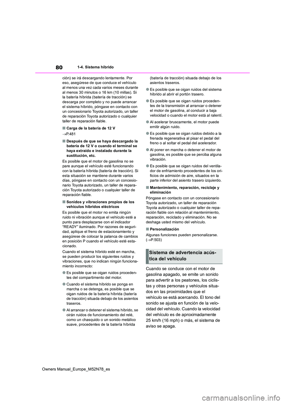 TOYOTA YARIS CROSS 2023  Manual del propietario (in Spanish) 80
Owners Manual_Europe_M52N78_es
1-4. Sistema híbrido 
ción) se irá descargando lentamente. Por  eso, asegúrese de que conduce el vehículo al menos una vez cada varios meses durante  
al menos 3