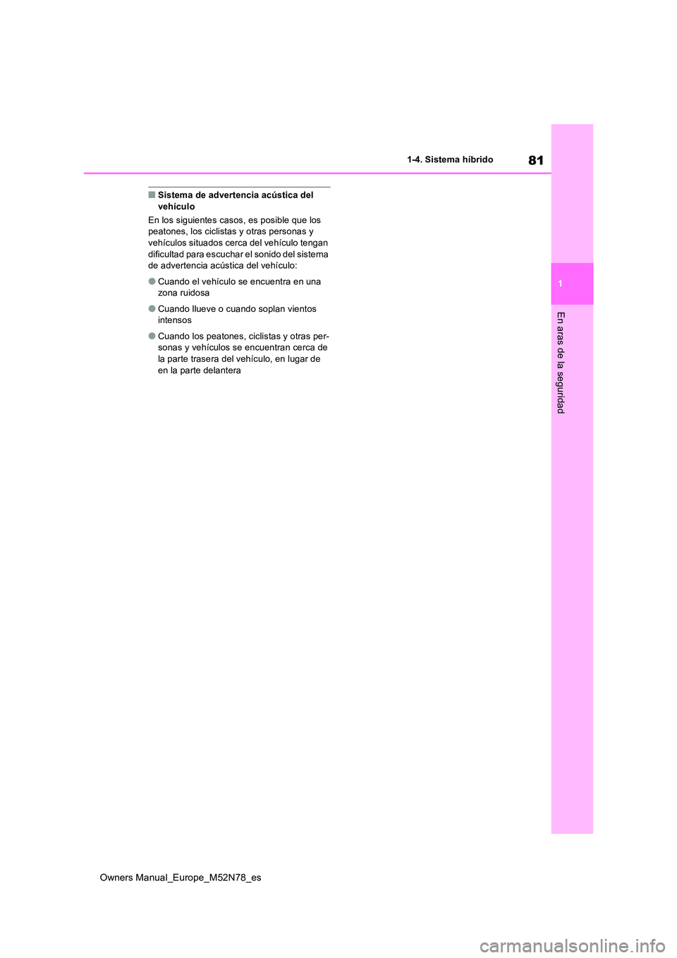 TOYOTA YARIS CROSS 2023  Manual del propietario (in Spanish) 81
1
Owners Manual_Europe_M52N78_es
1-4. Sistema híbrido
En aras de la seguridad
■Sistema de advertencia acústica del  vehículo 
En los siguientes casos, es posible que los  peatones, los ciclist