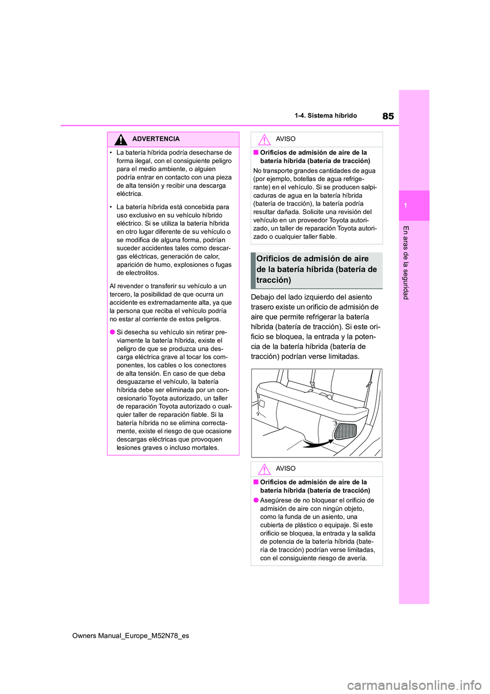 TOYOTA YARIS CROSS 2023  Manual del propietario (in Spanish) 85
1
Owners Manual_Europe_M52N78_es
1-4. Sistema híbrido
En aras de la seguridad
Debajo del lado izquierdo del asiento  
trasero existe un orificio de admisión de 
aire que permite refrigerar la bat