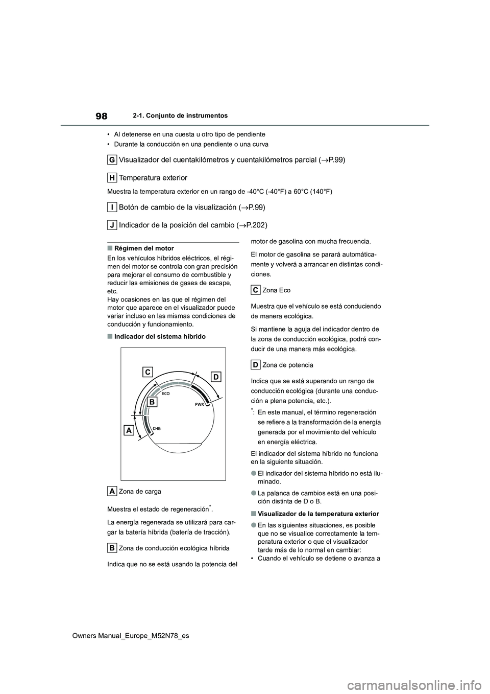TOYOTA YARIS CROSS 2023  Manual del propietario (in Spanish) 98
Owners Manual_Europe_M52N78_es
2-1. Conjunto de instrumentos 
• Al detenerse en una cuesta u otro tipo de pendiente 
• Durante la conducción en una pendiente o una curva
Visualizador del cuent