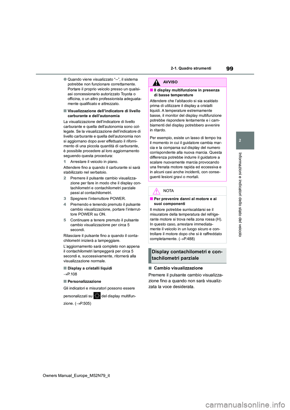 TOYOTA YARIS CROSS 2023  Manuale duso (in Italian) 99
2
Owners Manual_Europe_M52N79_it
2-1. Quadro strumenti
Informazioni e indicatori dello stato del veicolo
●Quando viene visualizzato “--”, il sistema  potrebbe non funzionare correttamente. Po