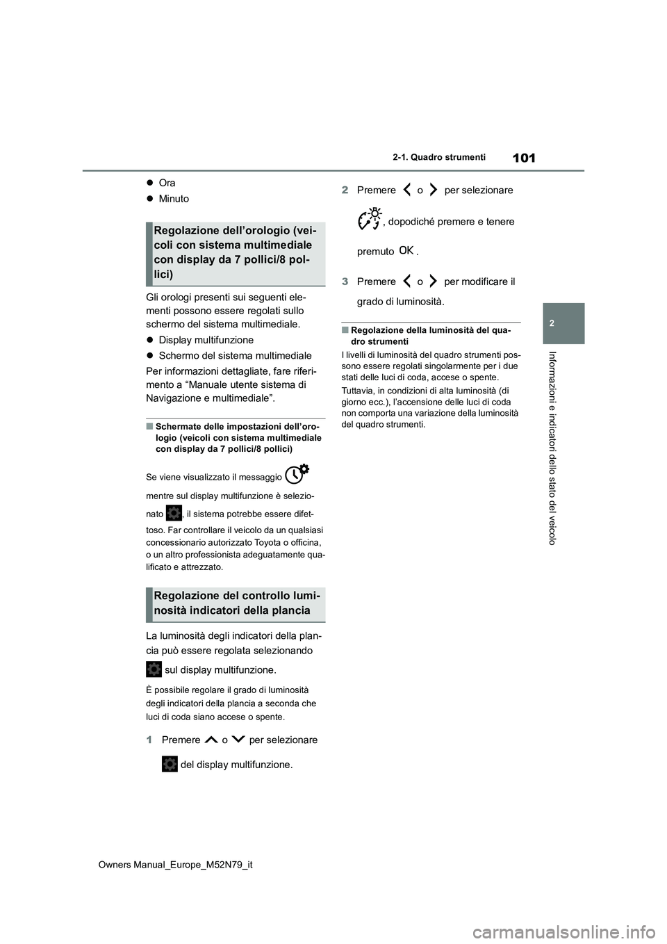 TOYOTA YARIS CROSS 2023  Manuale duso (in Italian) 101
2
Owners Manual_Europe_M52N79_it
2-1. Quadro strumenti
Informazioni e indicatori dello stato del veicolo
Ora 
 Minuto 
Gli orologi presenti sui seguenti ele- 
menti possono essere regolati s