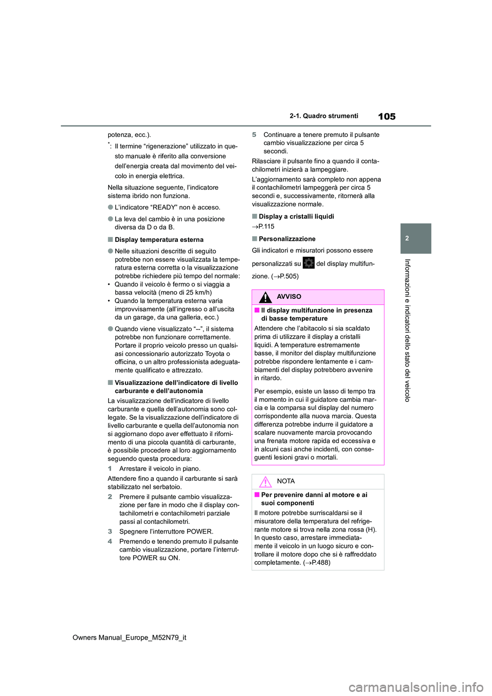 TOYOTA YARIS CROSS 2023  Manuale duso (in Italian) 105
2
Owners Manual_Europe_M52N79_it
2-1. Quadro strumenti
Informazioni e indicatori dello stato del veicolo
potenza, ecc.).
*: Il termine “rigenerazione” utilizzato in que- 
sto manuale è riferi