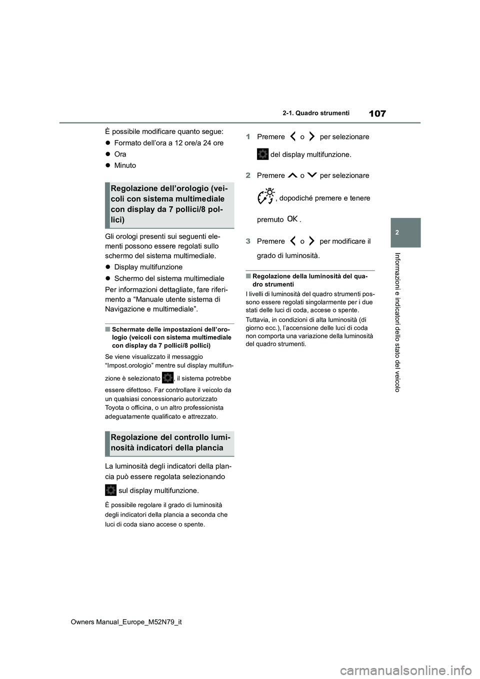 TOYOTA YARIS CROSS 2023  Manuale duso (in Italian) 107
2
Owners Manual_Europe_M52N79_it
2-1. Quadro strumenti
Informazioni e indicatori dello stato del veicolo
È possibile modificare quanto segue: 
 Formato dell’ora a 12 ore/a 24 ore 
 Ora 
