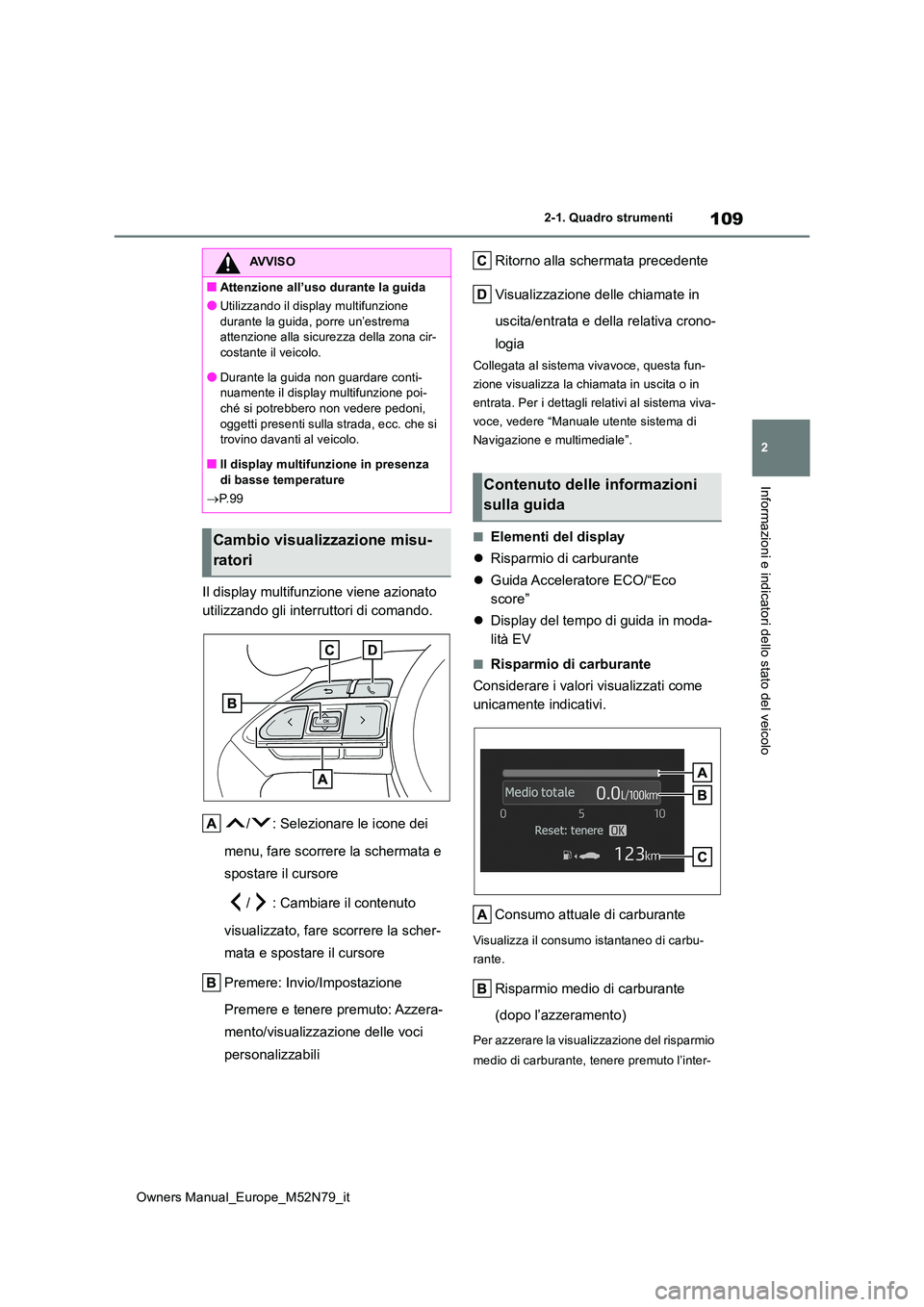 TOYOTA YARIS CROSS 2023  Manuale duso (in Italian) 109
2
Owners Manual_Europe_M52N79_it
2-1. Quadro strumenti
Informazioni e indicatori dello stato del veicolo
Il display multifunzione viene azionato  
utilizzando gli interruttori di comando. 
/ : Sel