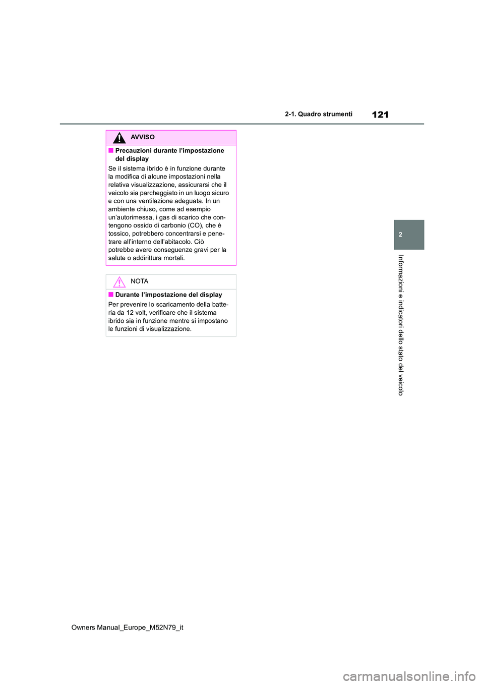 TOYOTA YARIS CROSS 2023  Manuale duso (in Italian) 121
2
Owners Manual_Europe_M52N79_it
2-1. Quadro strumenti
Informazioni e indicatori dello stato del veicolo
AVVISO
■Precauzioni durante l’impostazione  
del display 
Se il sistema ibrido è in fu