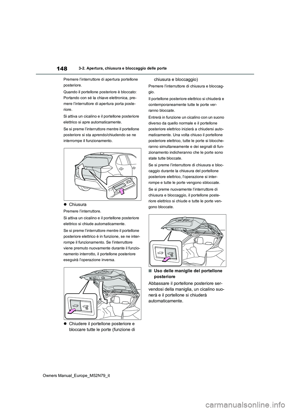 TOYOTA YARIS CROSS 2023 Manuale duso (in Italian) 148
Owners Manual_Europe_M52N79_it
3-2. Apertura, chiusura e bloccaggio delle porte
Premere l’interruttore di apertura portellone
posteriore.
Quando il portellone posteriore è bloccato:
Porta TOYOTA YARIS CROSS 2023 Manuale duso (in Italian) 148
Owners Manual_Europe_M52N79_it
3-2. Apertura, chiusura e bloccaggio delle porte
Premere l’interruttore di apertura portellone
posteriore.
Quando il portellone posteriore è bloccato:
Porta