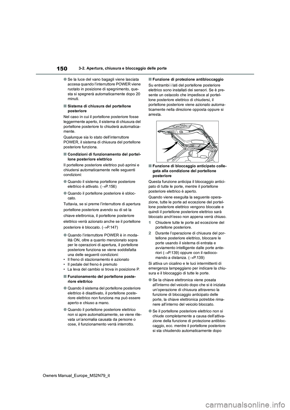 TOYOTA YARIS CROSS 2023  Manuale duso (in Italian) 150
Owners Manual_Europe_M52N79_it
3-2. Apertura, chiusura e bloccaggio delle porte
●Se la luce del vano bagagli viene lasciata  accesa quando l’interruttore POWER viene ruotato in posizione di sp