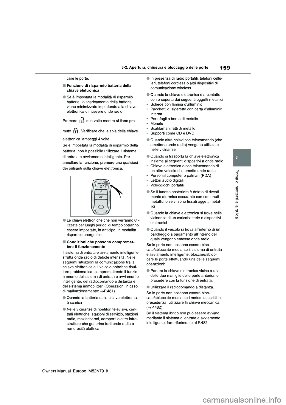 TOYOTA YARIS CROSS 2023  Manuale duso (in Italian) 159
3
Owners Manual_Europe_M52N79_it
3-2. Apertura, chiusura e bloccaggio delle porte
Prima di mettersi alla guida
care le porte.
■Funzione di risparmio batteria della  chiave elettronica
●Se è i