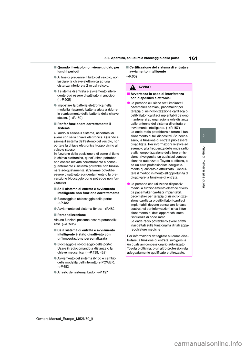 TOYOTA YARIS CROSS 2023  Manuale duso (in Italian) 161
3
Owners Manual_Europe_M52N79_it
3-2. Apertura, chiusura e bloccaggio delle porte
Prima di mettersi alla guida
■Quando il veicolo non viene guidato per  lunghi periodi
●Al fine di prevenire il