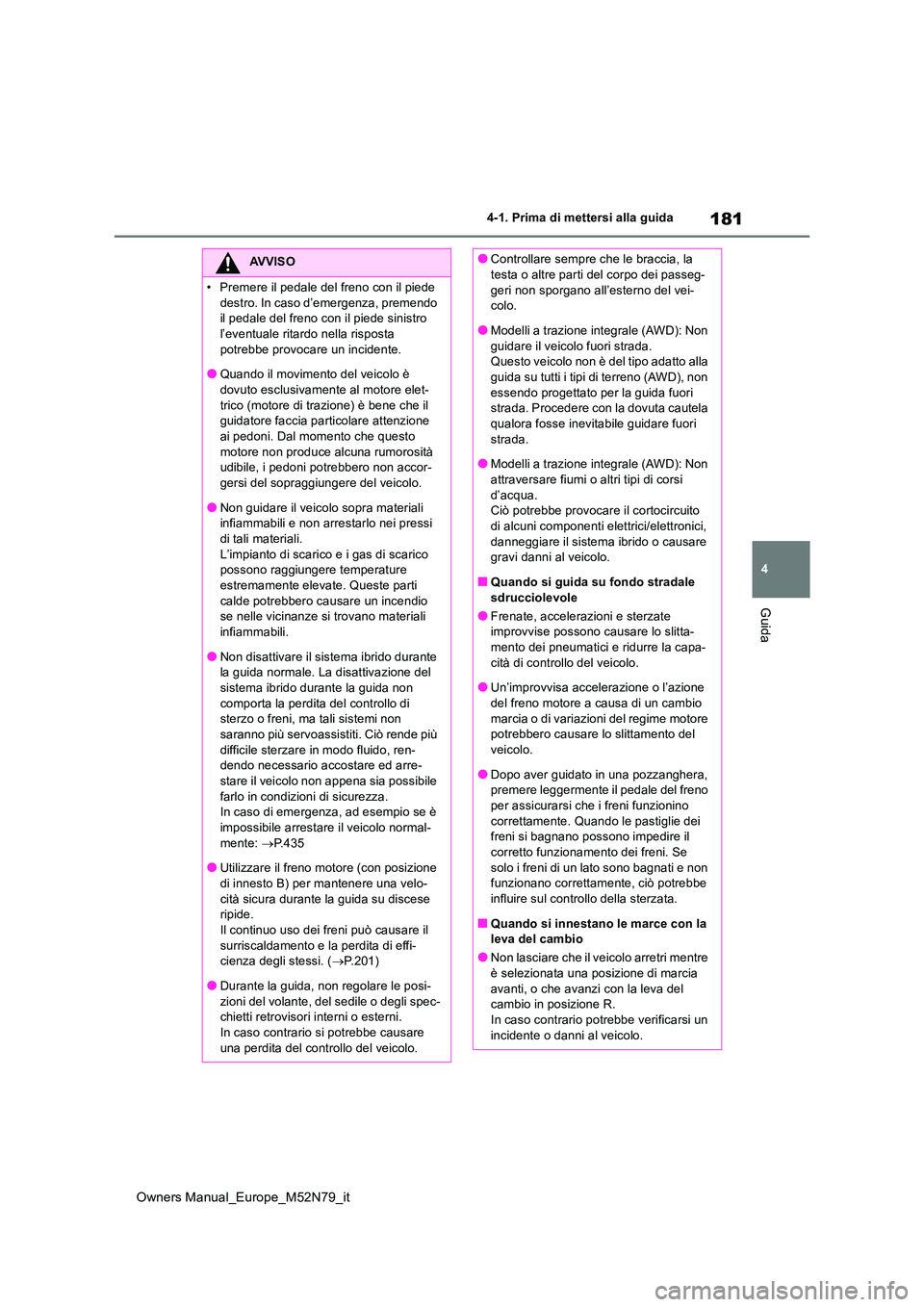 TOYOTA YARIS CROSS 2023  Manuale duso (in Italian) 181
4
Owners Manual_Europe_M52N79_it
4-1. Prima di mettersi alla guida
Guida
AVVISO
�