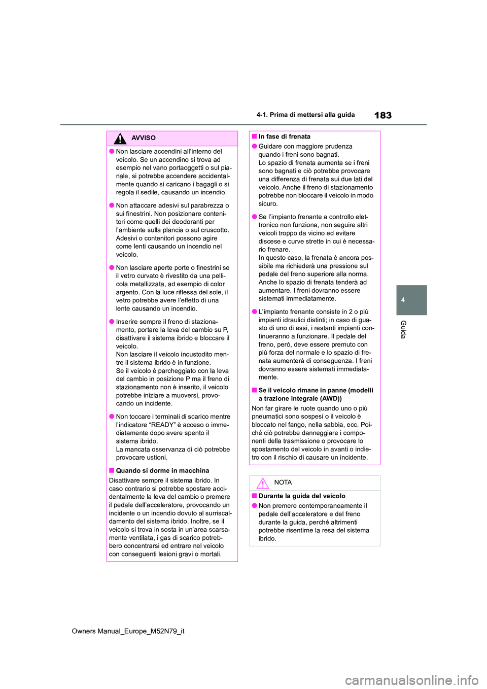 TOYOTA YARIS CROSS 2023  Manuale duso (in Italian) 183
4
Owners Manual_Europe_M52N79_it
4-1. Prima di mettersi alla guida
Guida
AVVISO
●Non lasciare accendini all’interno del  
veicolo. Se un accendino si trova ad  esempio nel vano portaoggetti o 