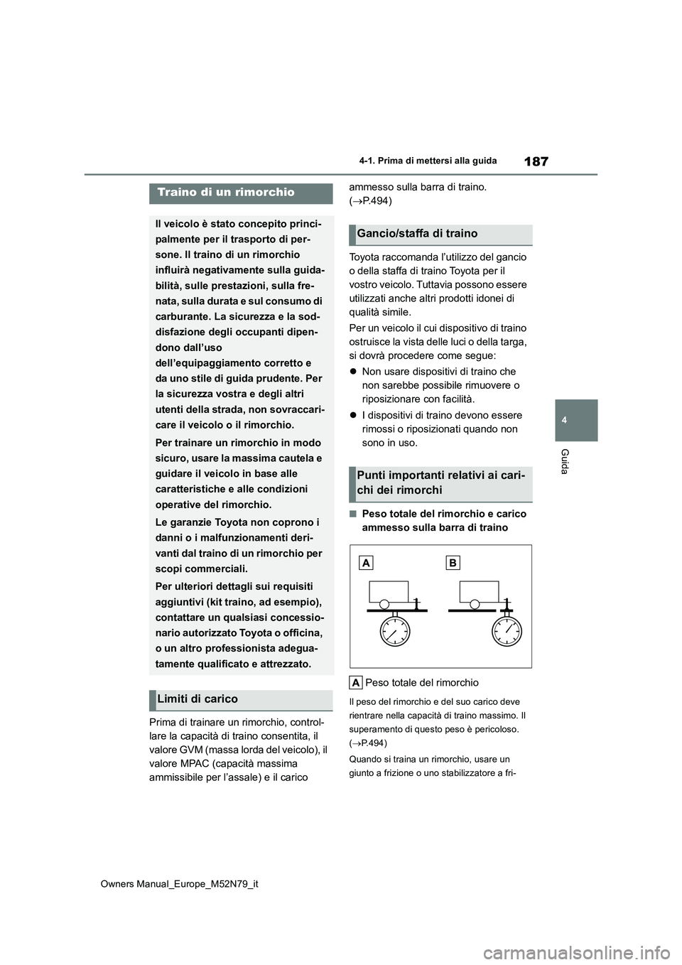 TOYOTA YARIS CROSS 2023  Manuale duso (in Italian) 187
4
Owners Manual_Europe_M52N79_it
4-1. Prima di mettersi alla guida
Guida
Prima di trainare un rimorchio, control- 
lare la capacità di traino consentita, il 
valore GVM (massa lorda del veicolo),