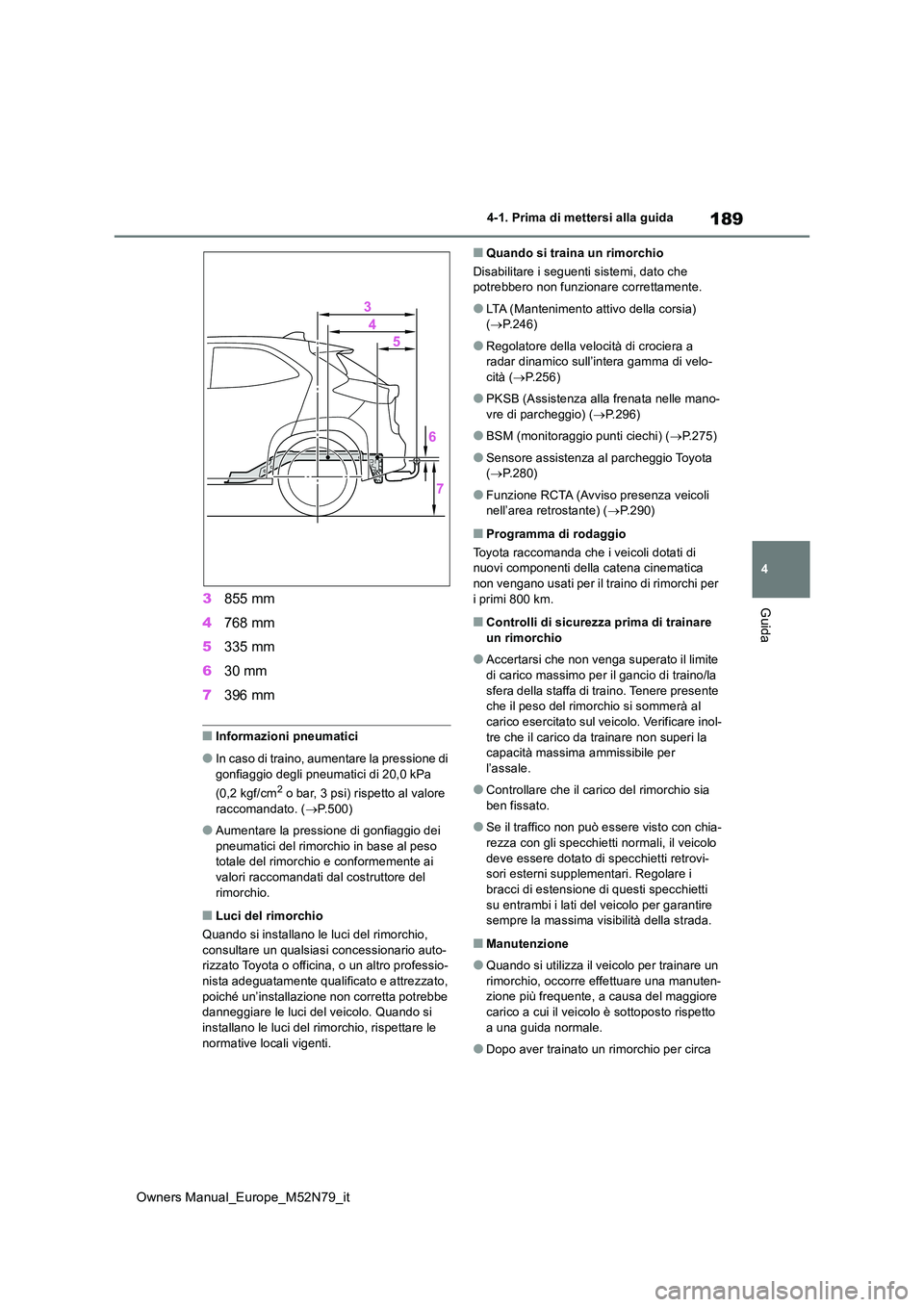 TOYOTA YARIS CROSS 2023  Manuale duso (in Italian) 189
4
Owners Manual_Europe_M52N79_it
4-1. Prima di mettersi alla guida
Guida3855 mm 
4 768 mm 
5 335 mm 
6 30 mm 
7 396 mm
■Informazioni pneumatici
●In caso di traino, aumentare la pressione di  
