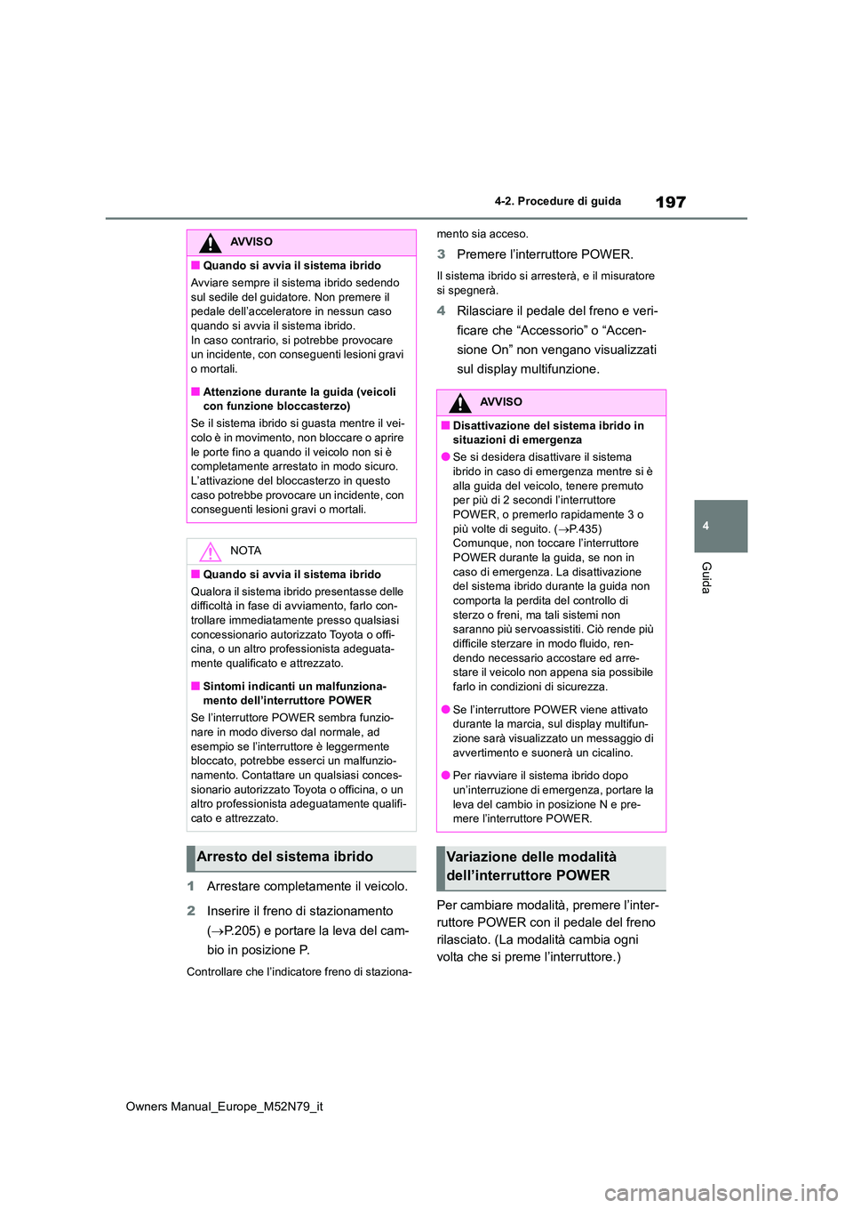 TOYOTA YARIS CROSS 2023  Manuale duso (in Italian) 197
4
Owners Manual_Europe_M52N79_it
4-2. Procedure di guida
Guida
1Arrestare completamente il veicolo. 
2 Inserire il freno di stazionamento  
( P.205) e portare la leva del cam- 
bio in posizione
