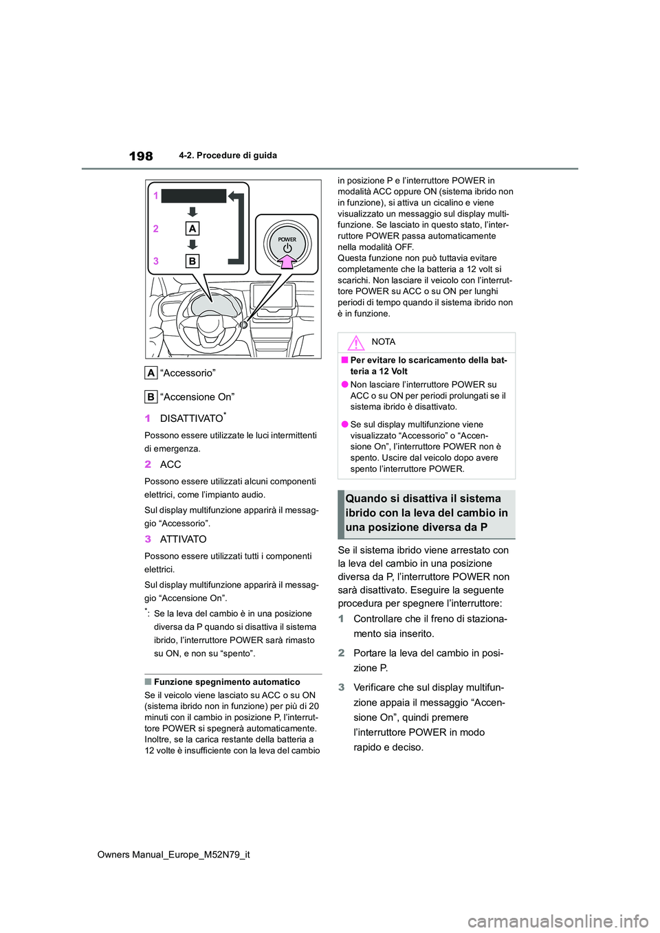 TOYOTA YARIS CROSS 2023  Manuale duso (in Italian) 198
Owners Manual_Europe_M52N79_it
4-2. Procedure di guida
“Accessorio” 
“Accensione On” 
1 DISATTIVATO*
Possono essere utilizzate le luci intermittenti  
di emergenza.
2 ACC
Possono essere ut