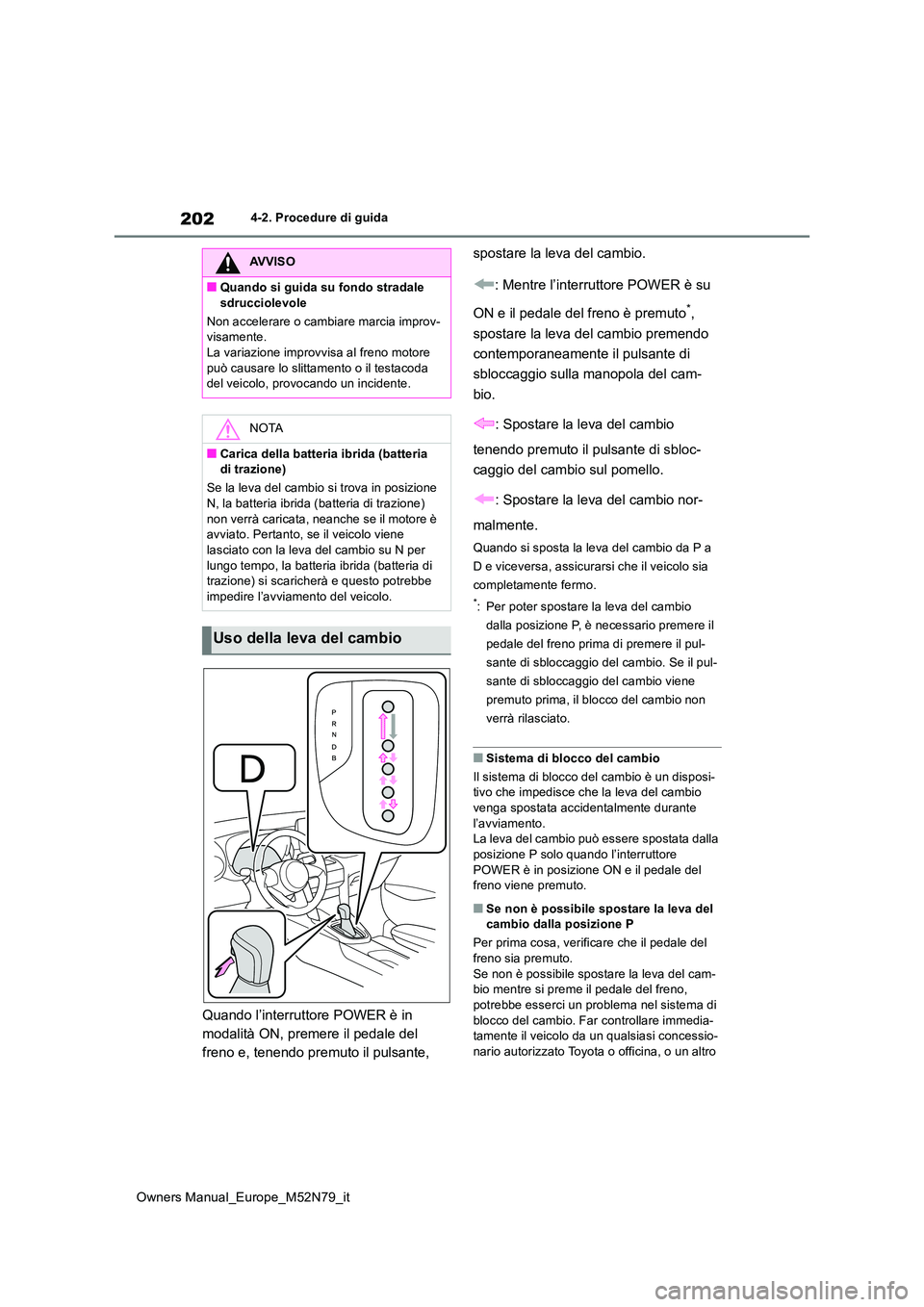 TOYOTA YARIS CROSS 2023  Manuale duso (in Italian) 202
Owners Manual_Europe_M52N79_it
4-2. Procedure di guida
Quando l’interruttore POWER è in  
modalità ON, premere il pedale del 
freno e, tenendo premuto il pulsante,  
spostare la leva del cambi