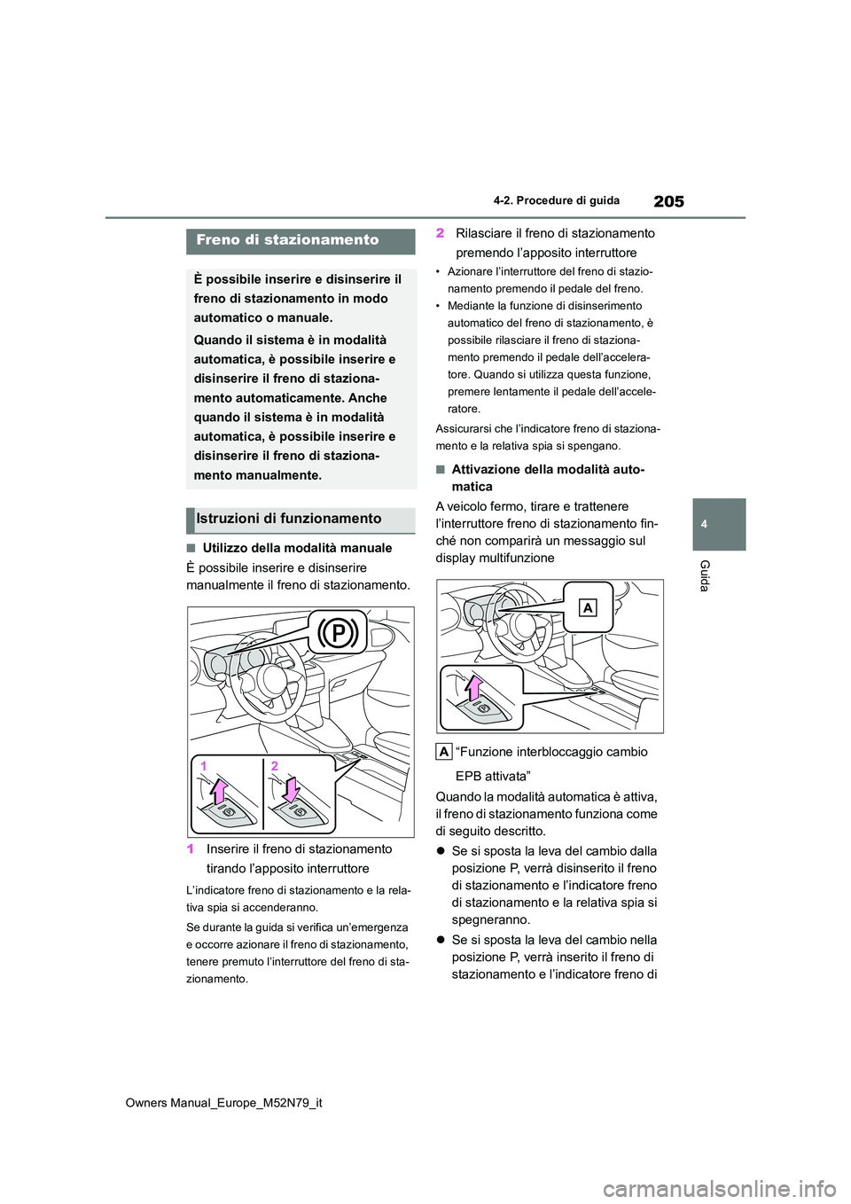 TOYOTA YARIS CROSS 2023  Manuale duso (in Italian) 205
4
Owners Manual_Europe_M52N79_it
4-2. Procedure di guida
Guida■Utilizzo della modalità manuale 
È possibile inserire e disinserire  
manualmente il freno di stazionamento. 
1 Inserire il freno