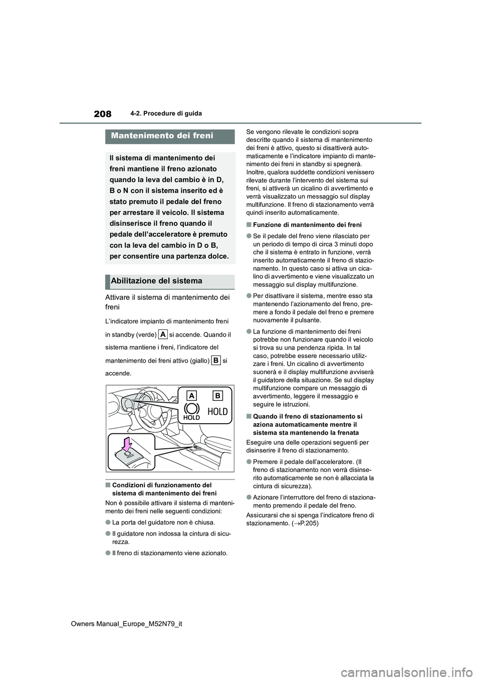 TOYOTA YARIS CROSS 2023  Manuale duso (in Italian) 208
Owners Manual_Europe_M52N79_it
4-2. Procedure di guida
Attivare il sistema di mantenimento dei  
freni
L’indicatore impianto di mantenimento freni  
in standby (verde)   si accende. Quando il  
