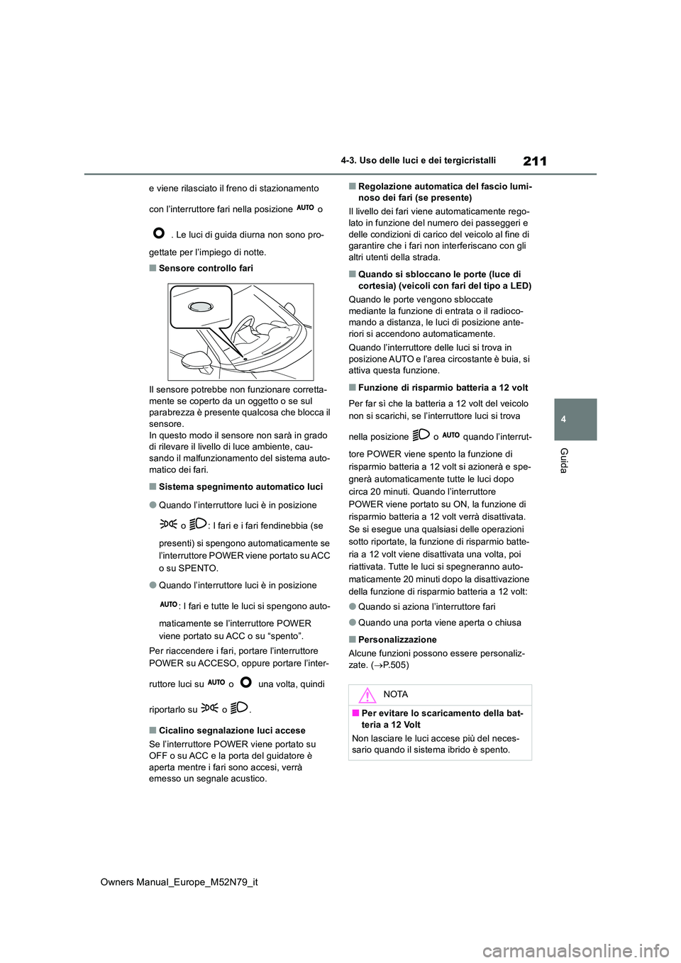 TOYOTA YARIS CROSS 2023  Manuale duso (in Italian) 211
4
Owners Manual_Europe_M52N79_it
4-3. Uso delle luci e dei tergicristalli
Guida
e viene rilasciato il freno di stazionamento  
con l’interruttore fari nella posizione   o  
 . Le luci di guida d