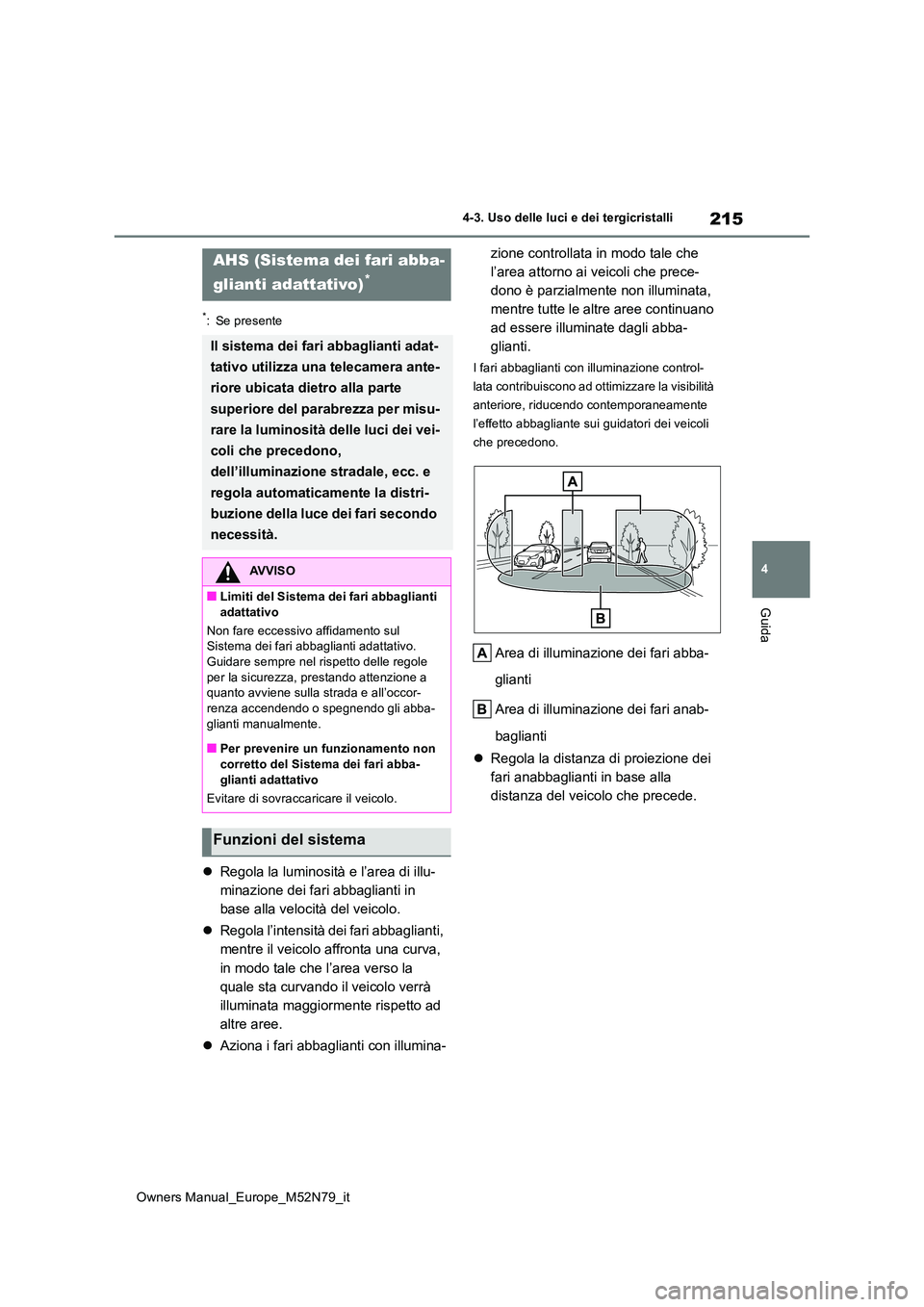 TOYOTA YARIS CROSS 2023  Manuale duso (in Italian) 215
4
Owners Manual_Europe_M52N79_it
4-3. Uso delle luci e dei tergicristalli
Guida
*: Se presente
Regola la luminosità e l’area di illu- 
minazione dei fari abbaglianti in 
base alla velocità 
