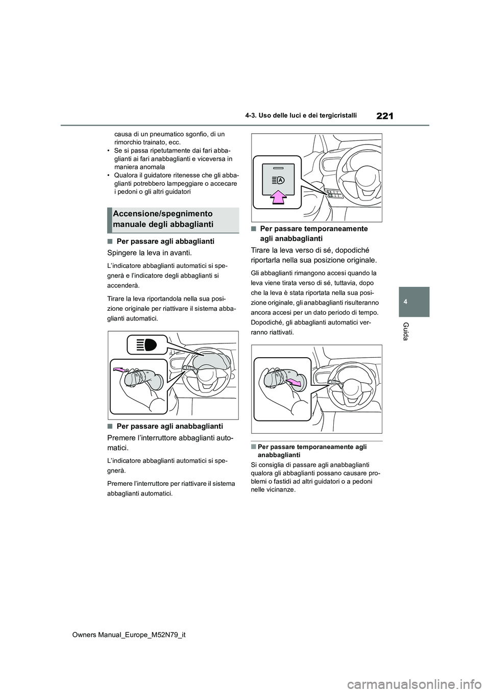TOYOTA YARIS CROSS 2023  Manuale duso (in Italian) 221
4
Owners Manual_Europe_M52N79_it
4-3. Uso delle luci e dei tergicristalli
Guida
causa di un pneumatico sgonfio, di un  rimorchio trainato, ecc.• Se si passa ripetutamente dai fari abba- 
glianti