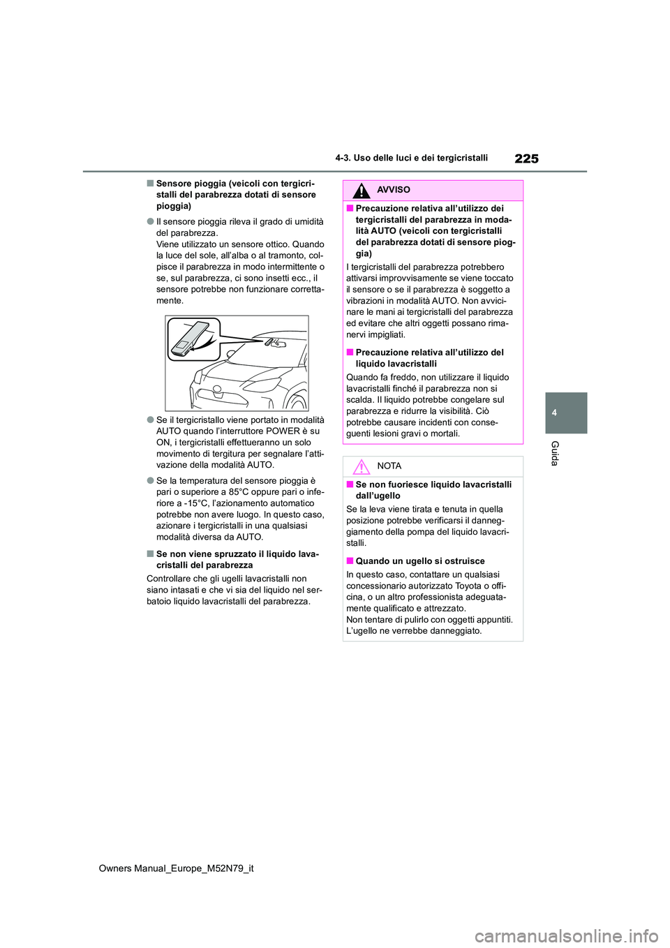 TOYOTA YARIS CROSS 2023  Manuale duso (in Italian) 225
4
Owners Manual_Europe_M52N79_it
4-3. Uso delle luci e dei tergicristalli
Guida
■Sensore pioggia (veicoli con tergicri- stalli del parabrezza dotati di sensore pioggia)
●Il sensore pioggia ril