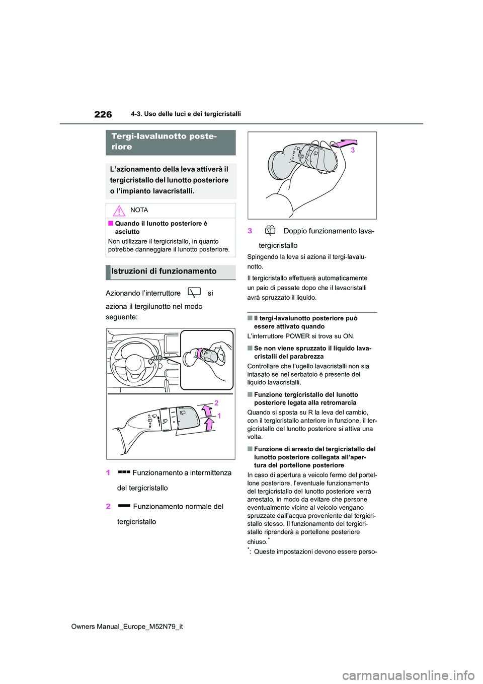 TOYOTA YARIS CROSS 2023  Manuale duso (in Italian) 226
Owners Manual_Europe_M52N79_it
4-3. Uso delle luci e dei tergicristalli
Azionando l’interruttore   si  
aziona il tergilunotto nel modo  
seguente: 
1  Funzionamento a intermittenza  
del tergic