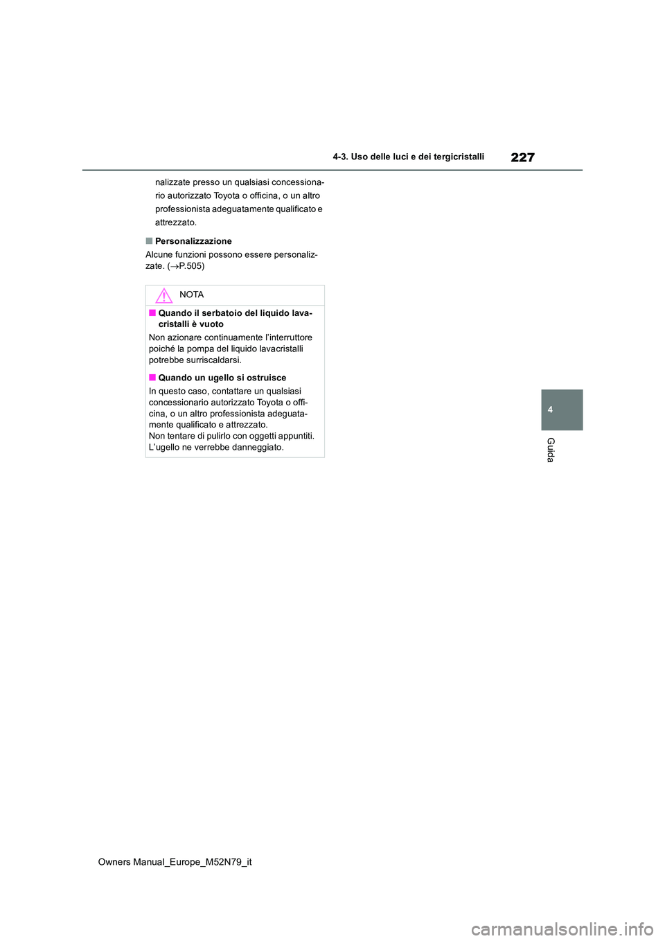 TOYOTA YARIS CROSS 2023  Manuale duso (in Italian) 227
4
Owners Manual_Europe_M52N79_it
4-3. Uso delle luci e dei tergicristalli
Guida
nalizzate presso un qualsiasi concessiona- 
rio autorizzato Toyota o officina, o un altro 
professionista adeguatame