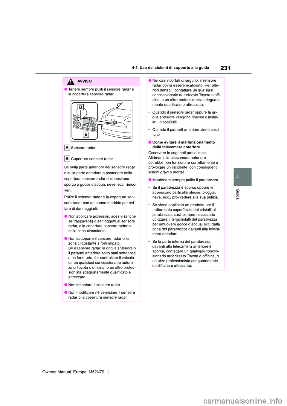 TOYOTA YARIS CROSS 2023  Manuale duso (in Italian) 231
4
Owners Manual_Europe_M52N79_it
4-5. Uso dei sistemi di supporto alla guida
Guida
AVVISO
●Tenere sempre puliti il sensore radar e  
la copertura sensore radar. 
Sensore radar 
Copertura sensore