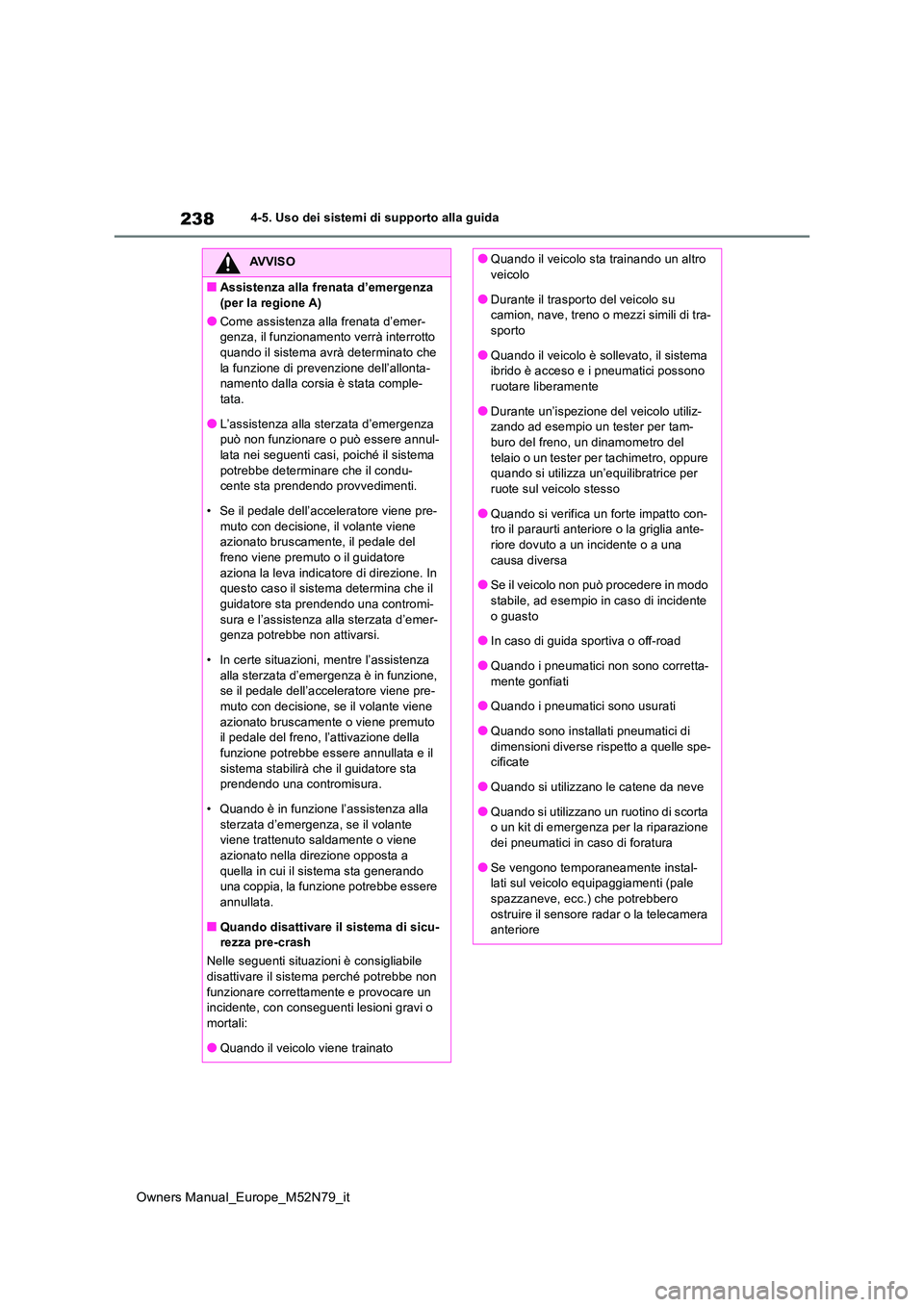TOYOTA YARIS CROSS 2023  Manuale duso (in Italian) 238
Owners Manual_Europe_M52N79_it
4-5. Uso dei sistemi di supporto alla guida
AVVISO
■Assistenza alla frenata d’emergenza  
(per la regione A)
●Come assistenza alla frenata d’emer- genza, il 